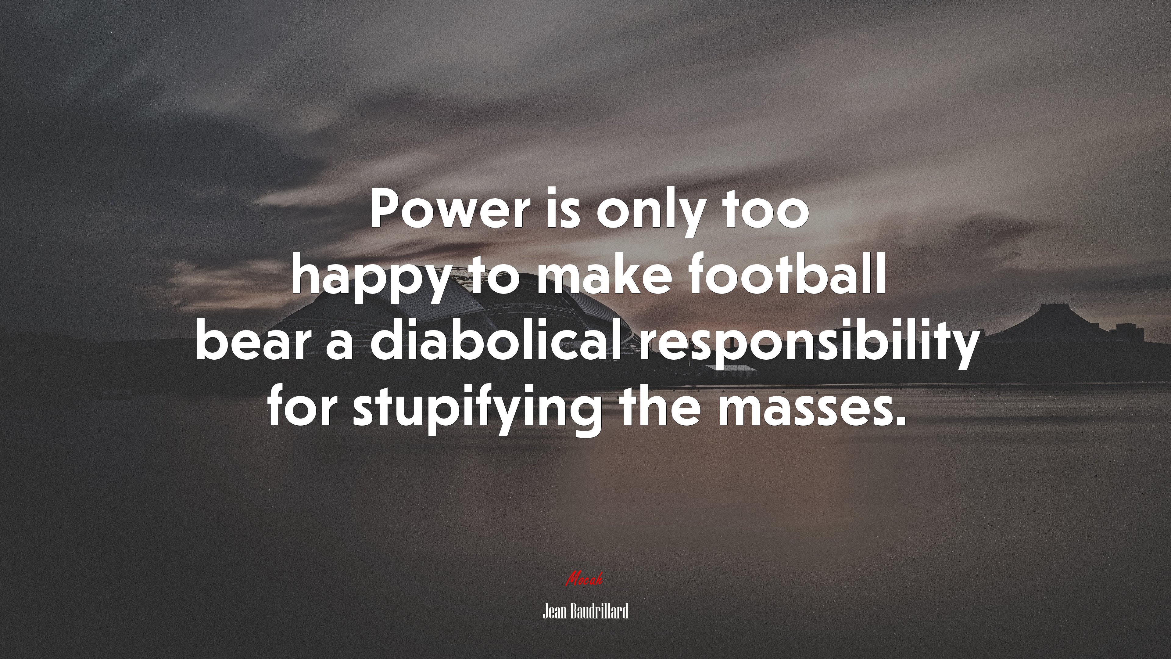 Power is only too happy to make football bear a diabolical responsibility for stupifying the masses. | Jean Baudrillard quote HD Wallpaper