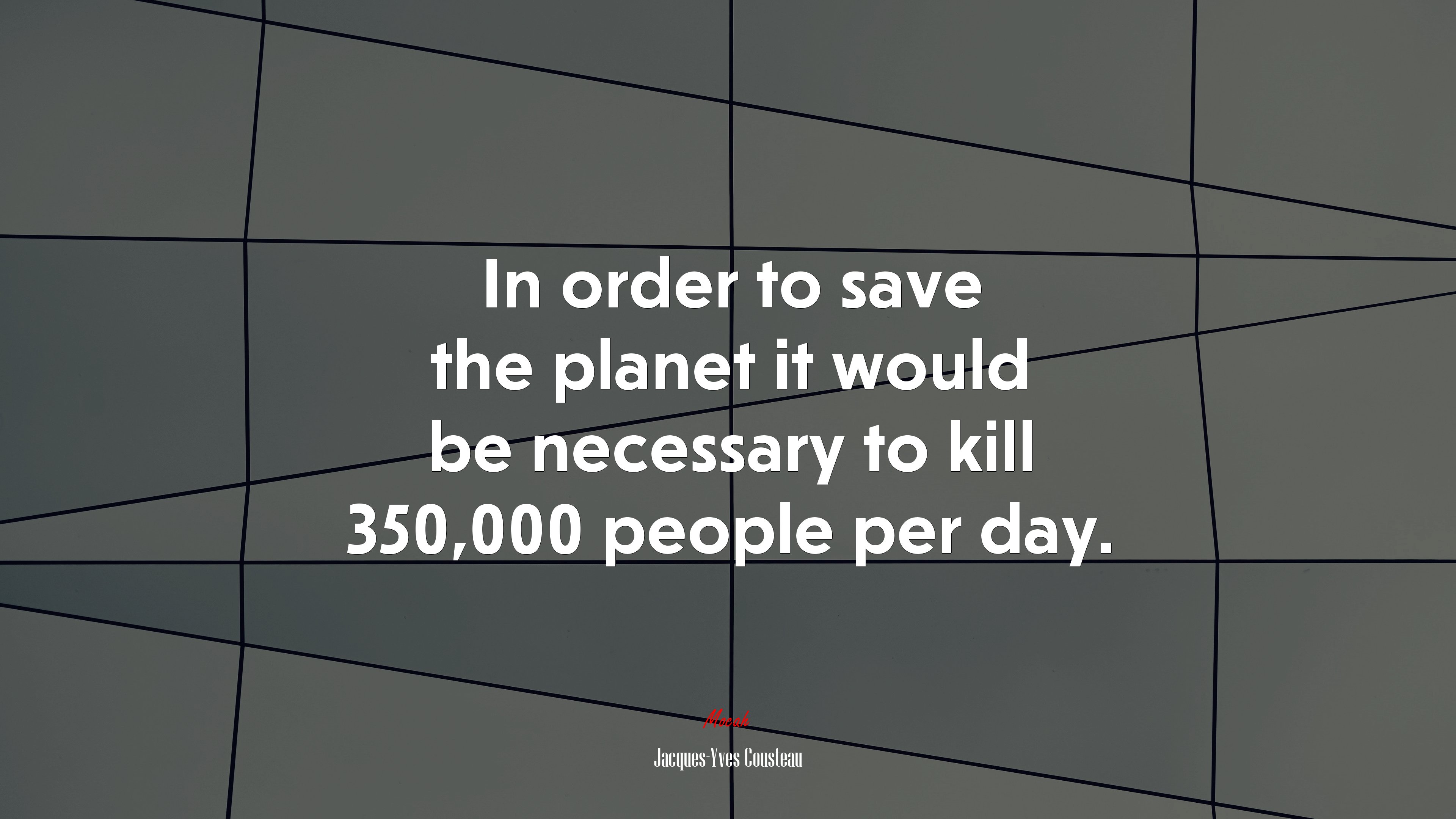 In order to save the planet it would be necessary to kill 350,000 people per day. | Jacques-Yves Cousteau quote HD Wallpaper
