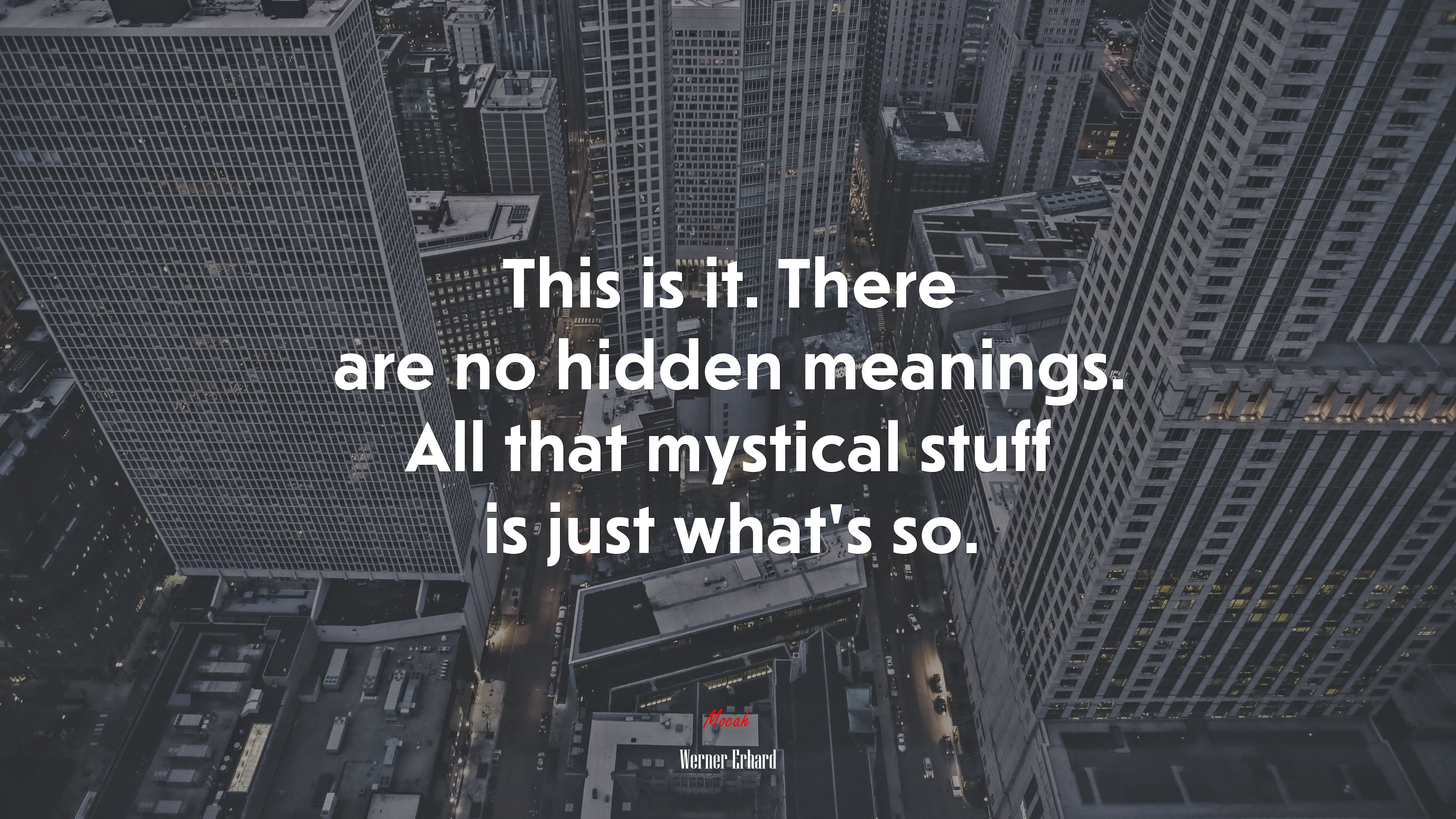 This is it. There are no hidden meanings. All that mystical stuff is just what’s so. | Werner Erhard quote HD Wallpaper