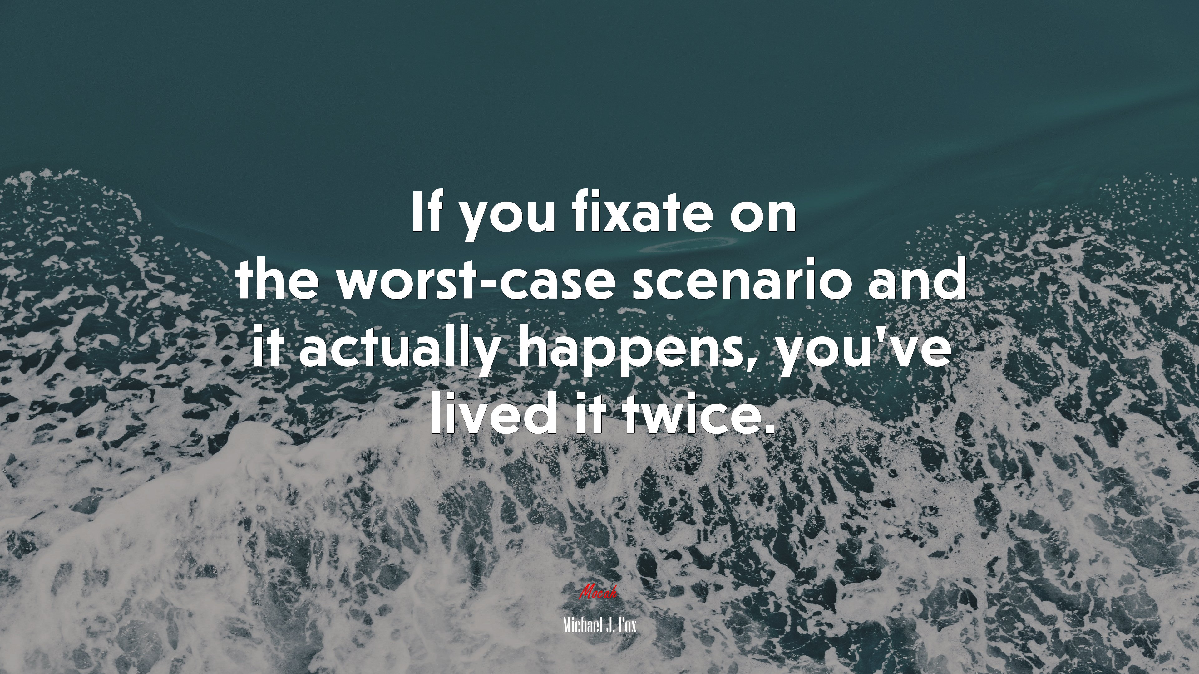 If you fixate on the worst-case scenario and it actually happens, you’ve lived it twice. | Michael J. Fox quote HD Wallpaper