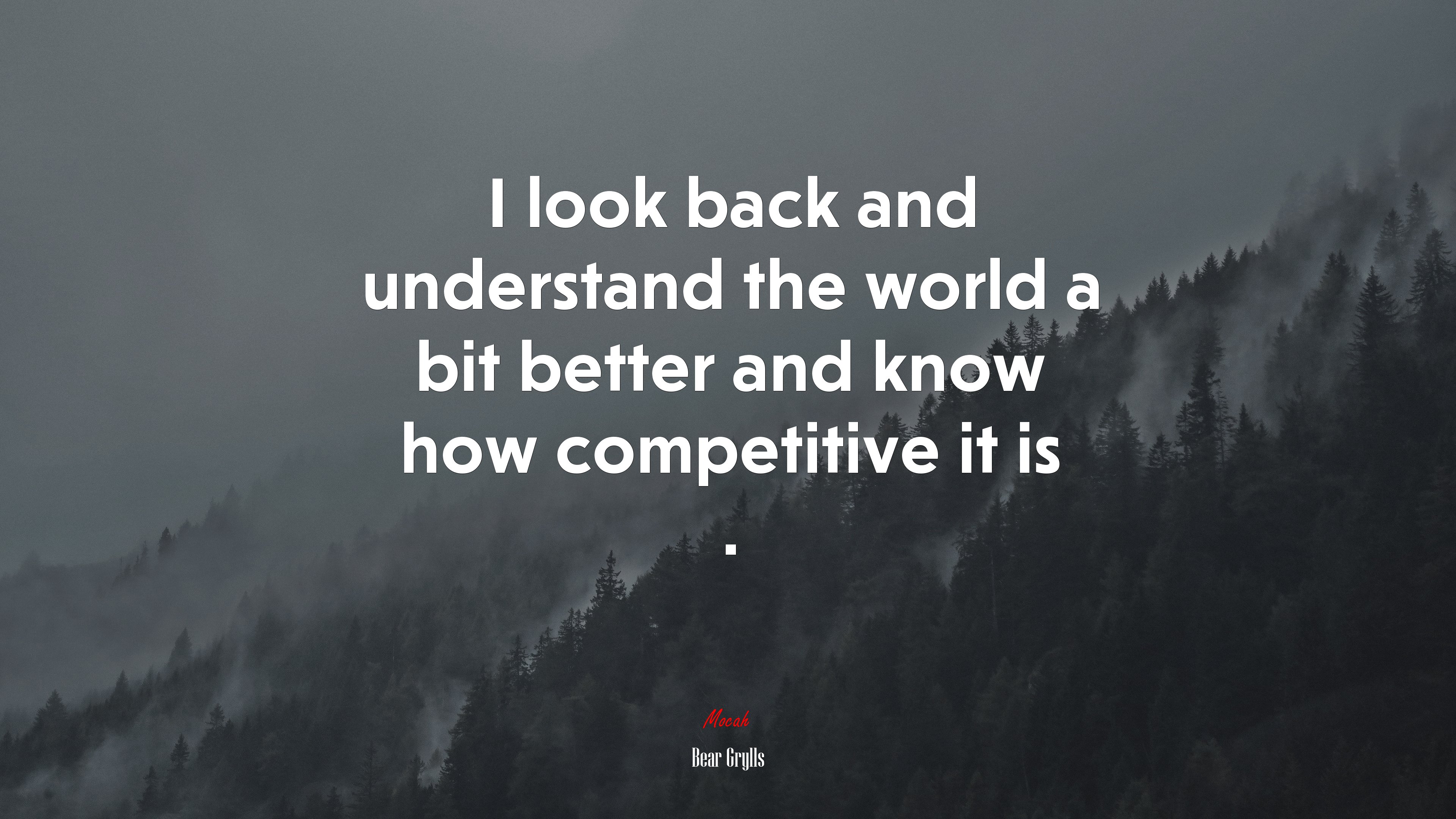I look back and understand the world a bit better and know how competitive it is . | Bear Grylls quote HD Wallpaper
