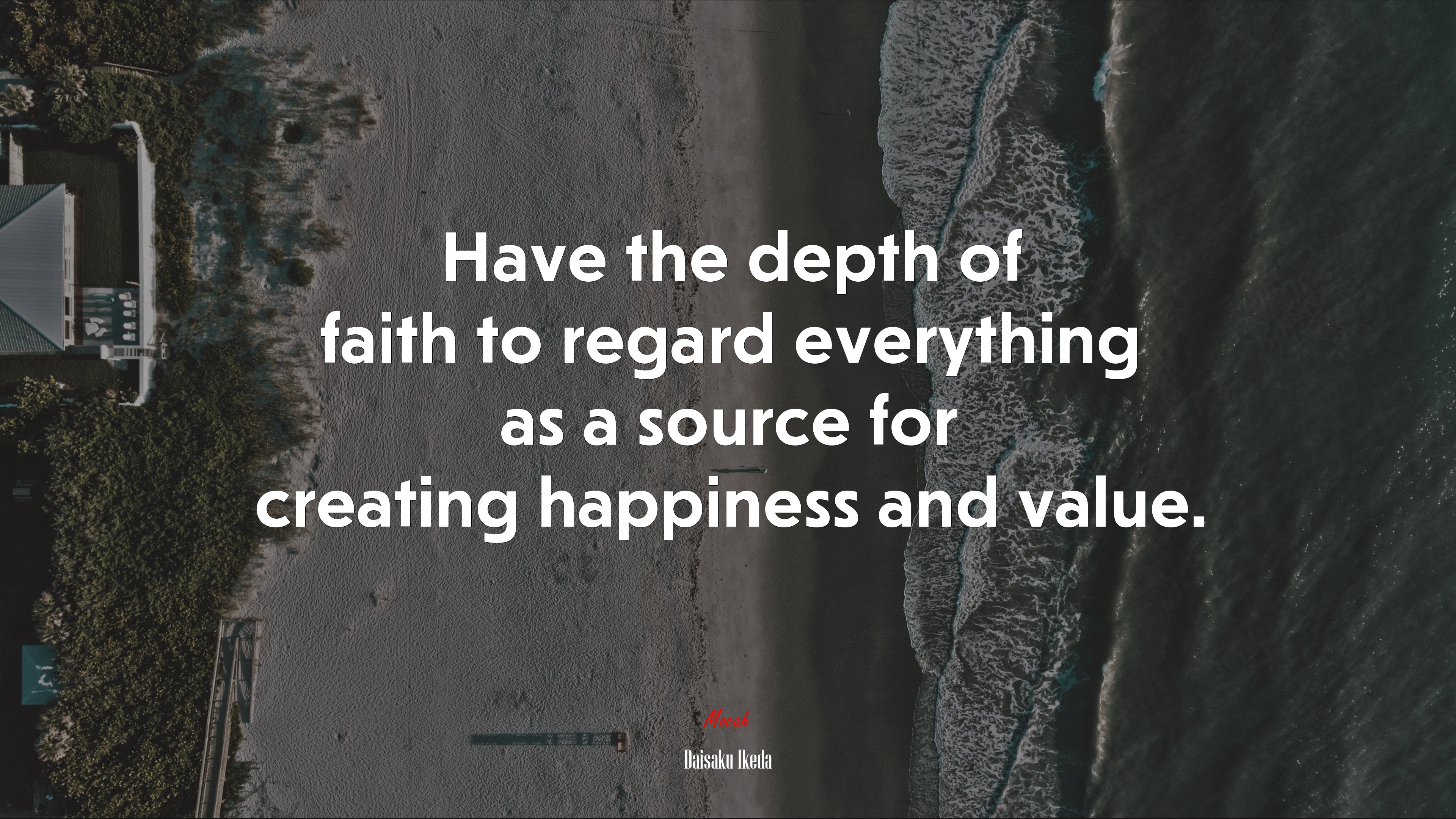 Have the depth of faith to regard everything as a source for creating happiness and value. | Daisaku Ikeda quote HD Wallpaper