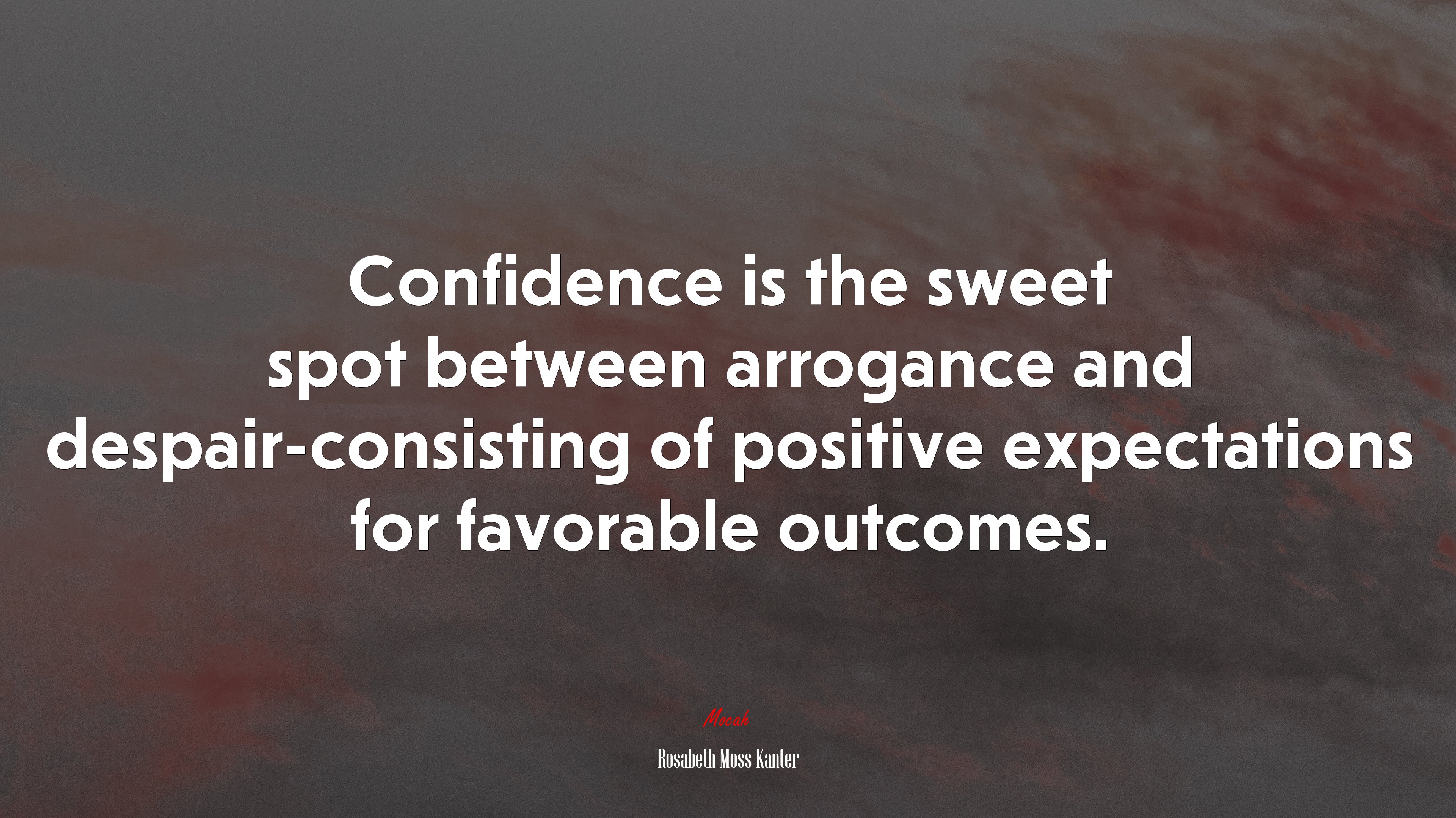 Confidence is the sweet spot between arrogance and despair-consisting of positive expectations for favorable outcomes. | Rosabeth Moss Kanter quote HD Wallpaper