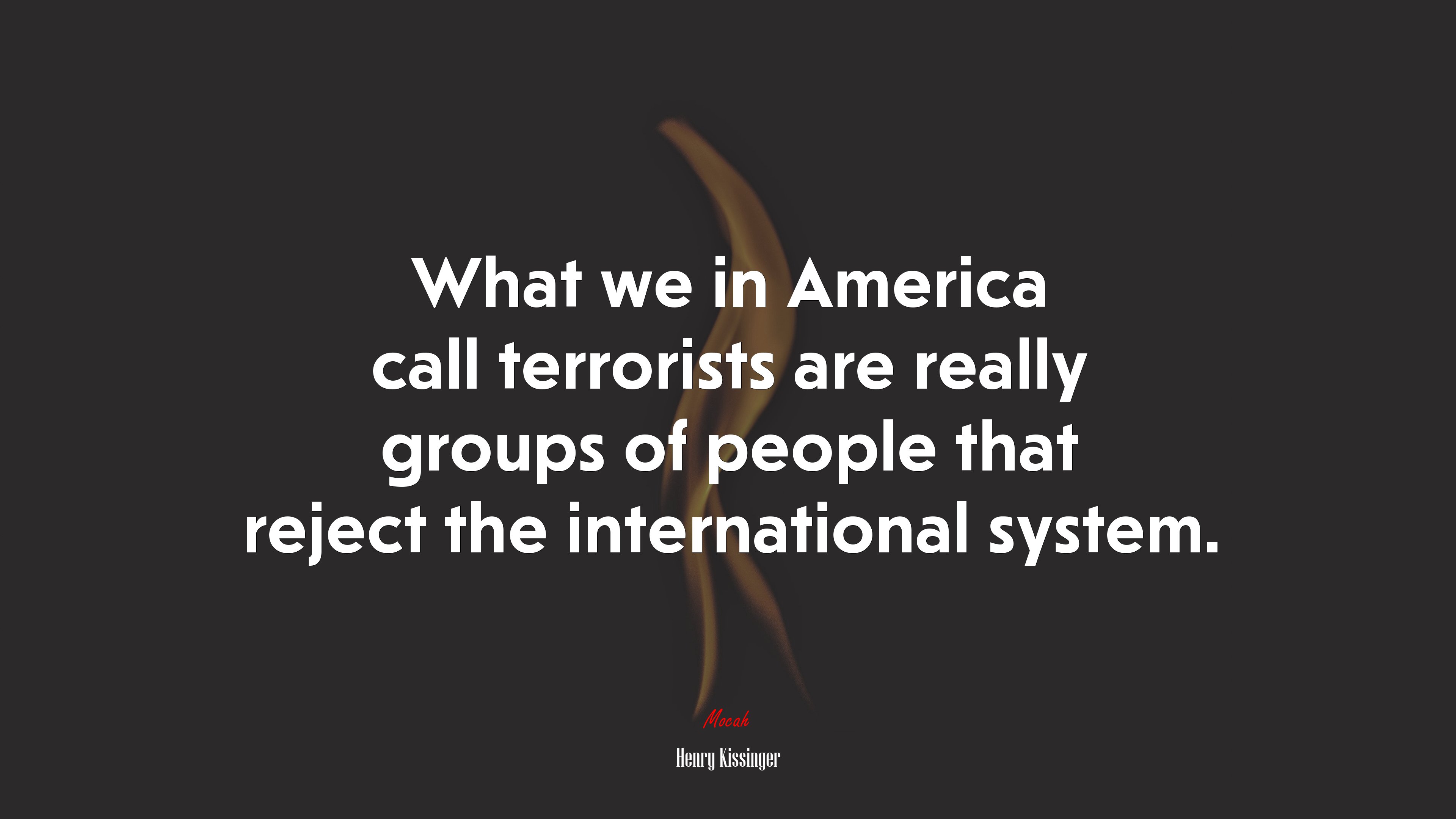 What we in America call terrorists are really groups of people that reject the international system. | Henry Kissinger quote HD Wallpaper