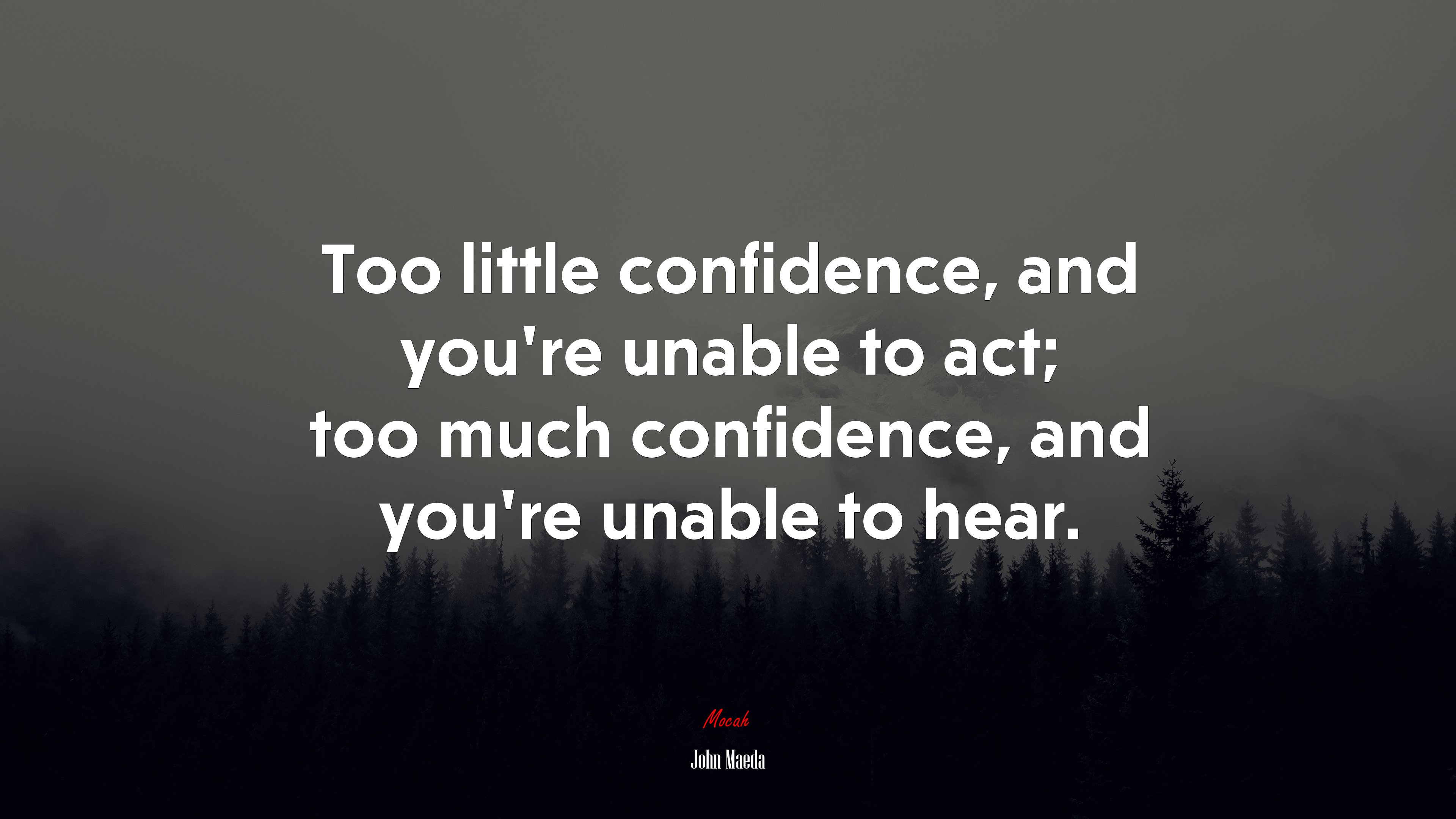 Too little confidence, and you’re unable to act; too much confidence, and you’re unable to hear. | John Maeda quote HD Wallpaper
