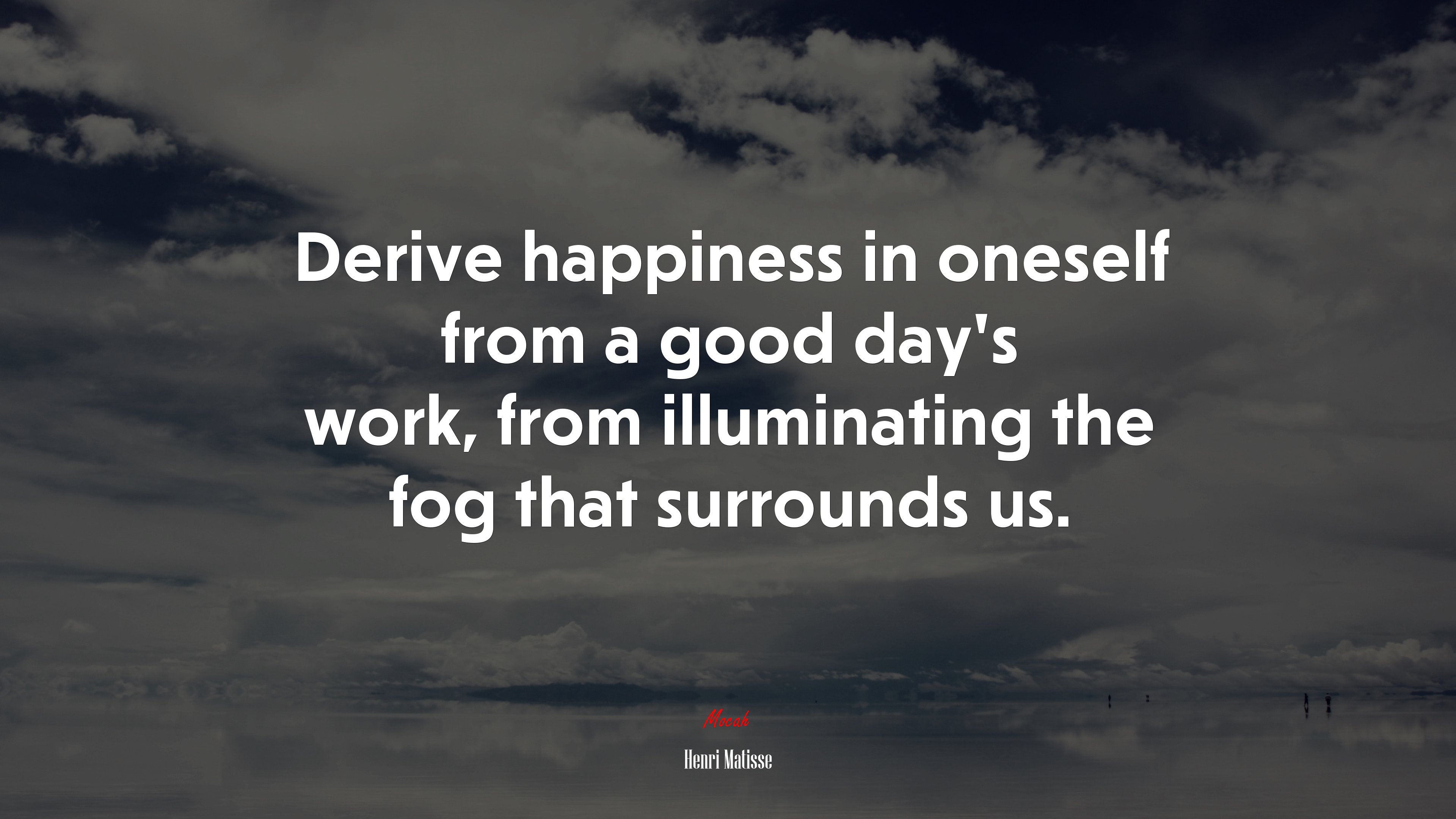 Derive happiness in oneself from a good day’s work, from illuminating the fog that surrounds us. | Henri Matisse quote HD Wallpaper