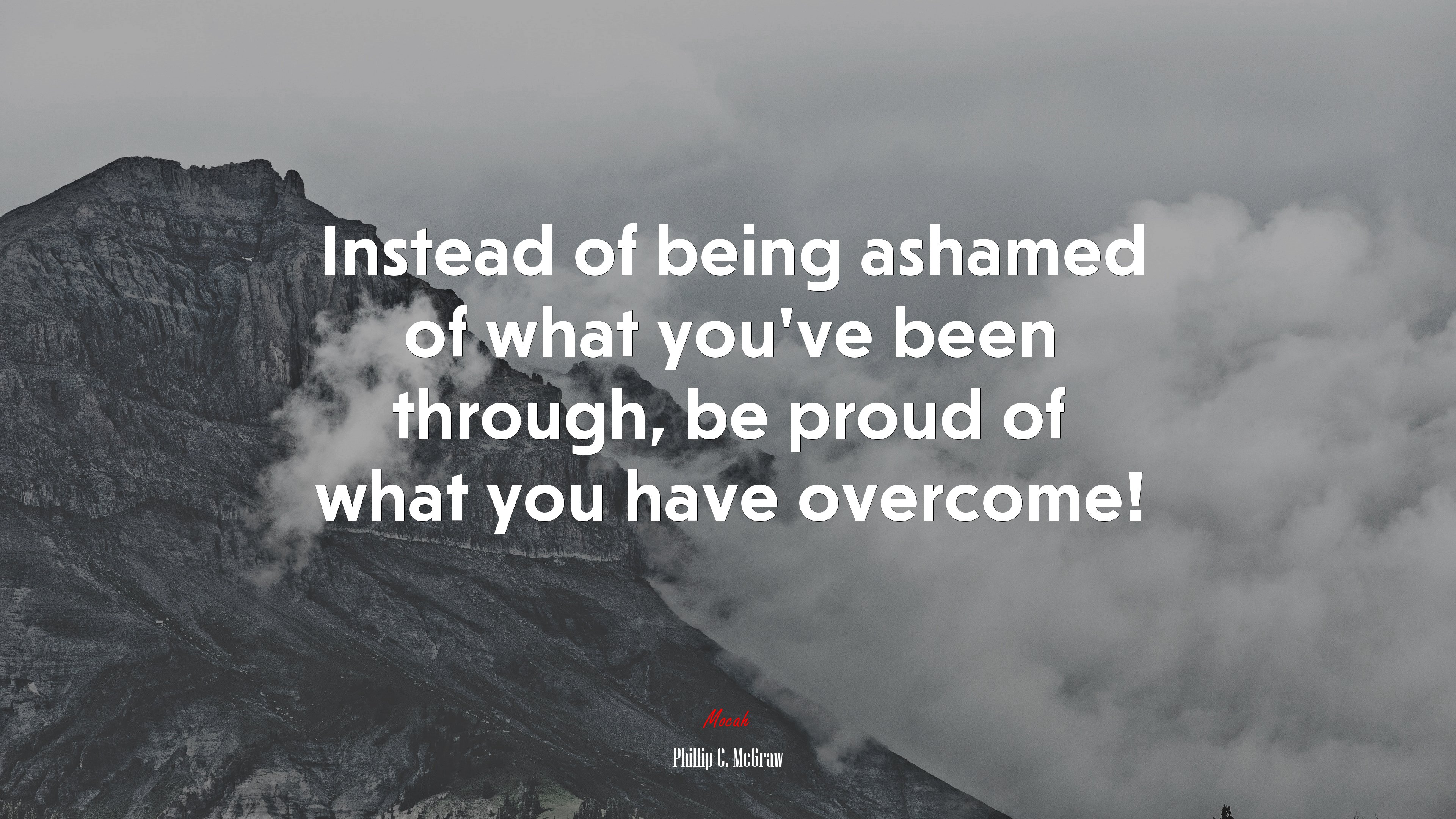 Instead of being ashamed of what you’ve been through, be proud of what you have overcome! | Phillip C. McGraw quote HD Wallpaper