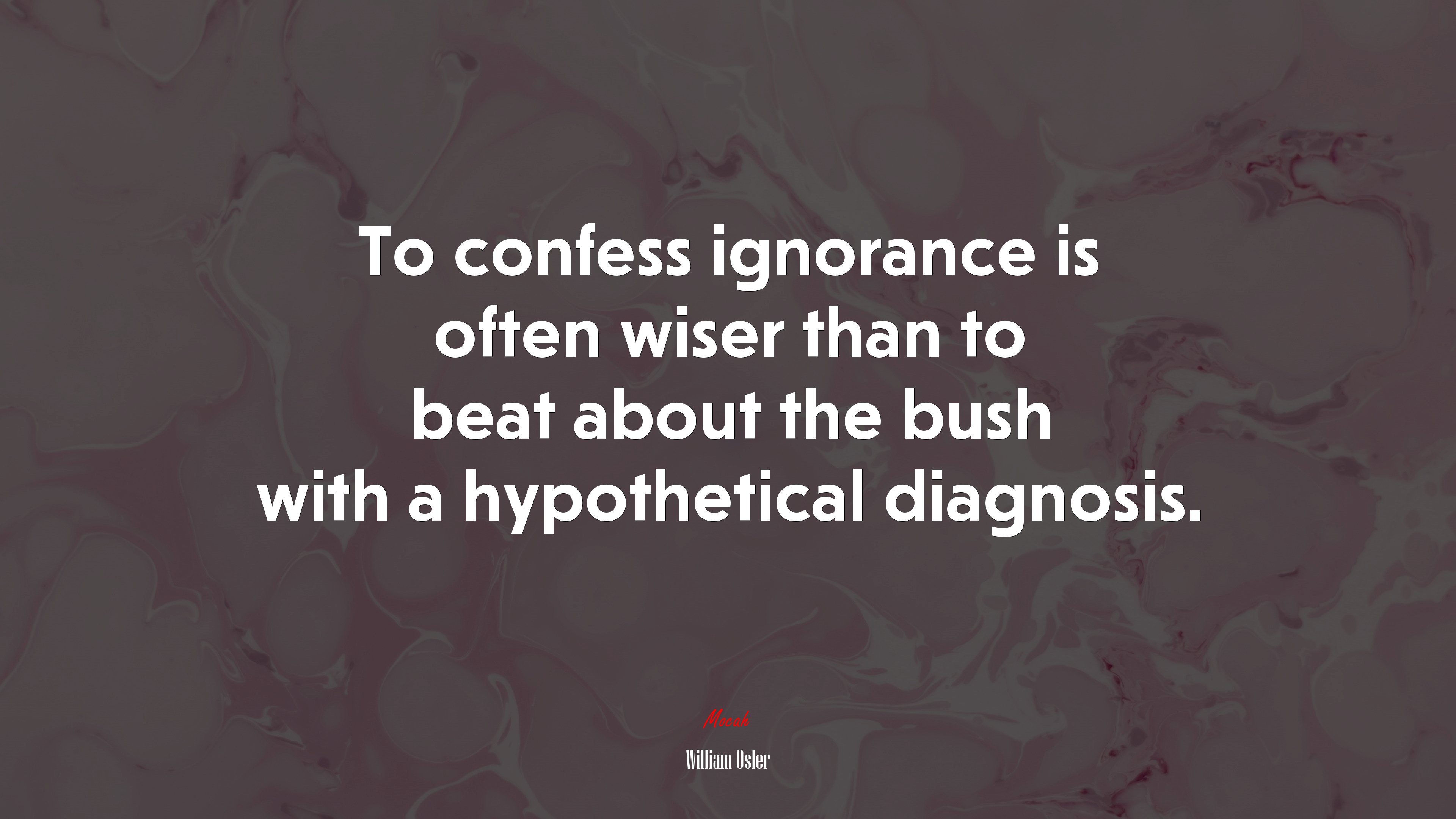 To confess ignorance is often wiser than to beat about the bush with a hypothetical diagnosis. | William Osler quote HD Wallpaper