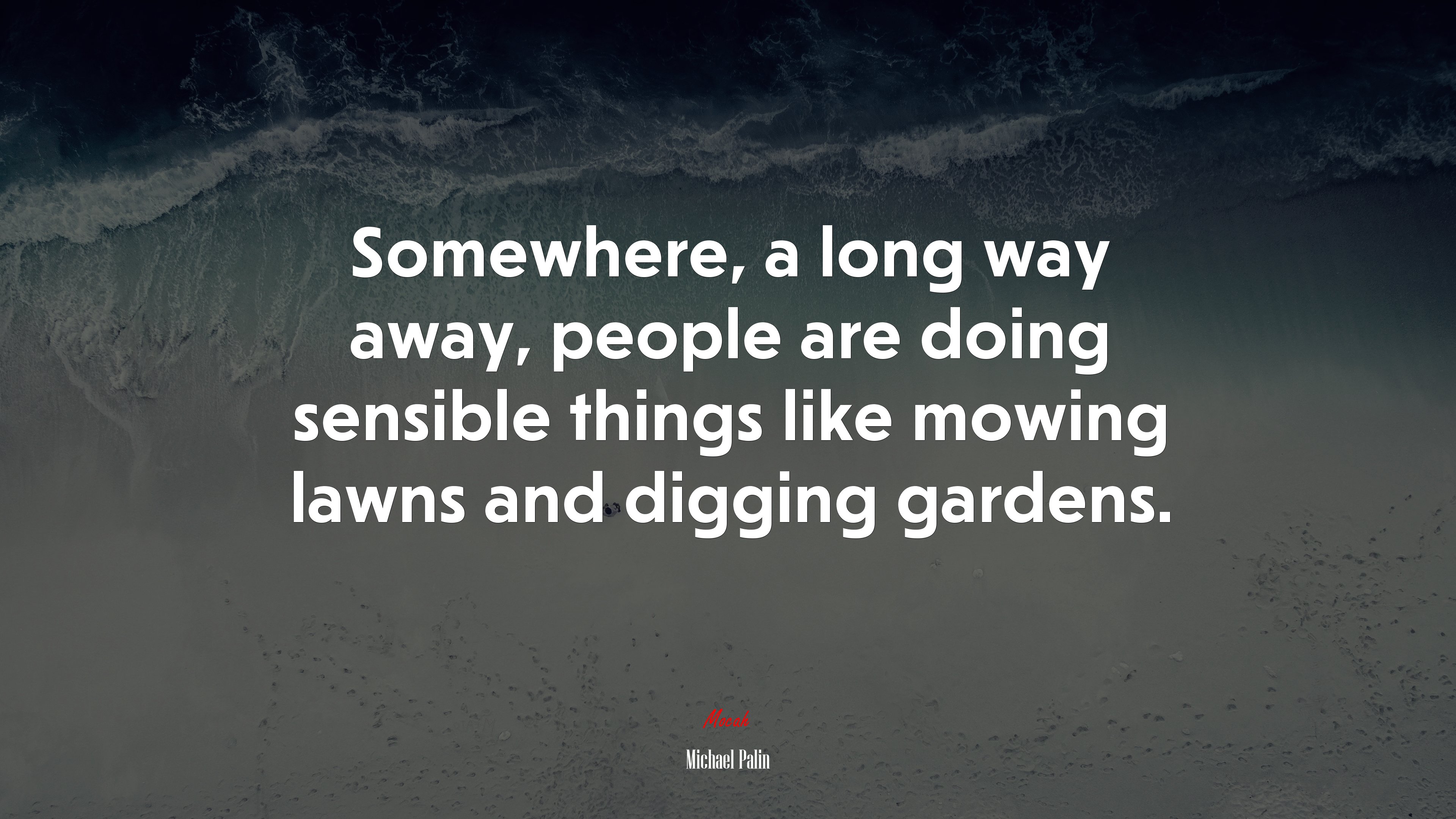 Somewhere, a long way away, people are doing sensible things like mowing lawns and digging gardens. | Michael Palin quote HD Wallpaper