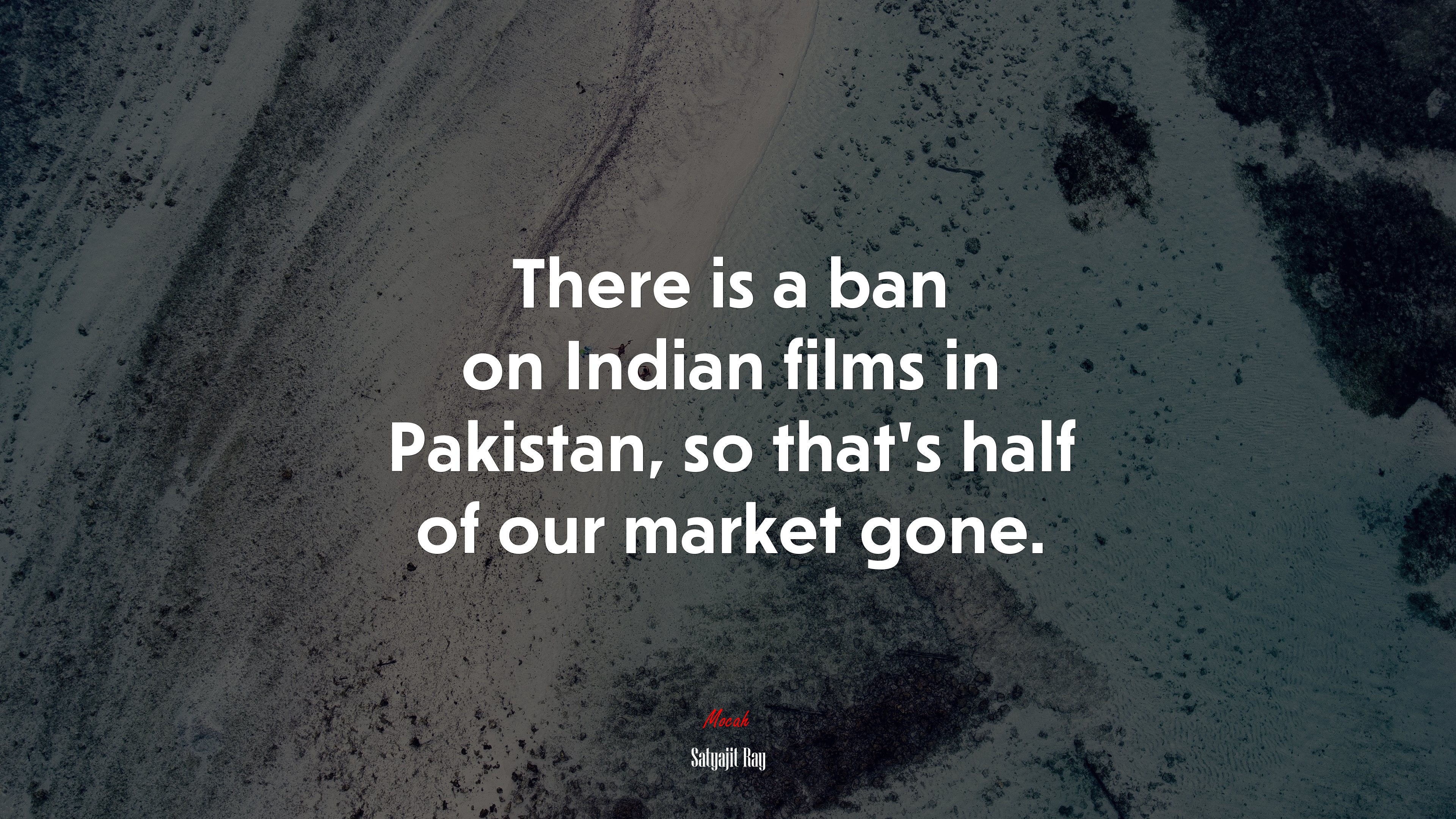 There is a ban on Indian films in Pakistan, so that’s half of our market gone. | Satyajit Ray quote HD Wallpaper