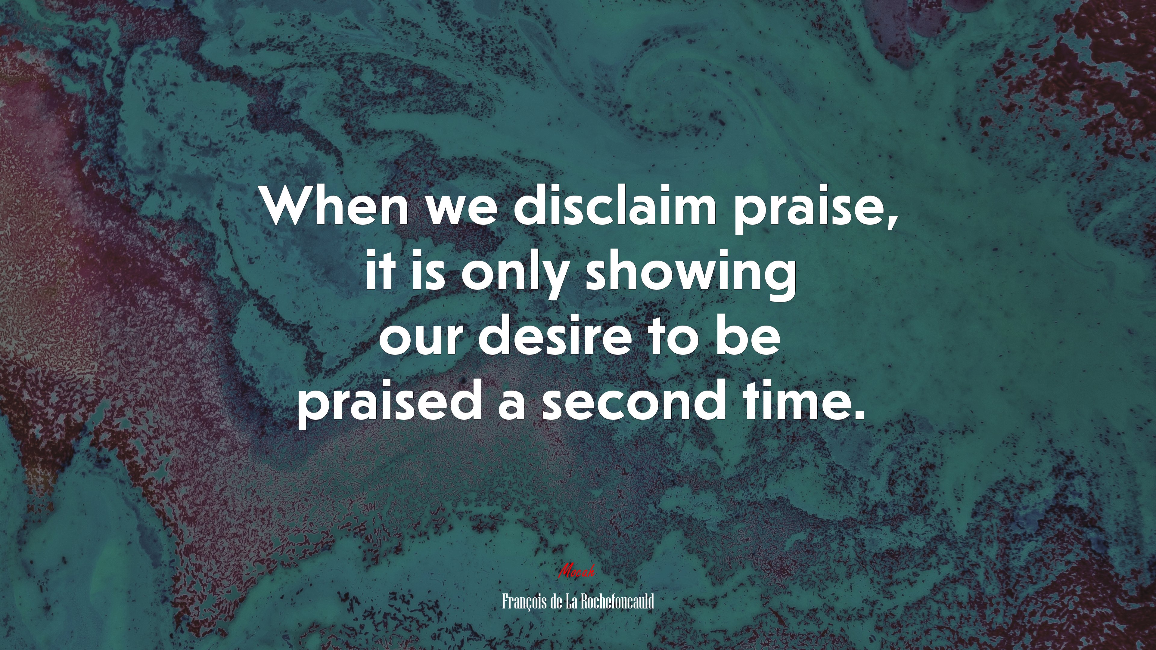When we disclaim praise, it is only showing our desire to be praised a second time. | François de La Rochefoucauld quote HD Wallpaper