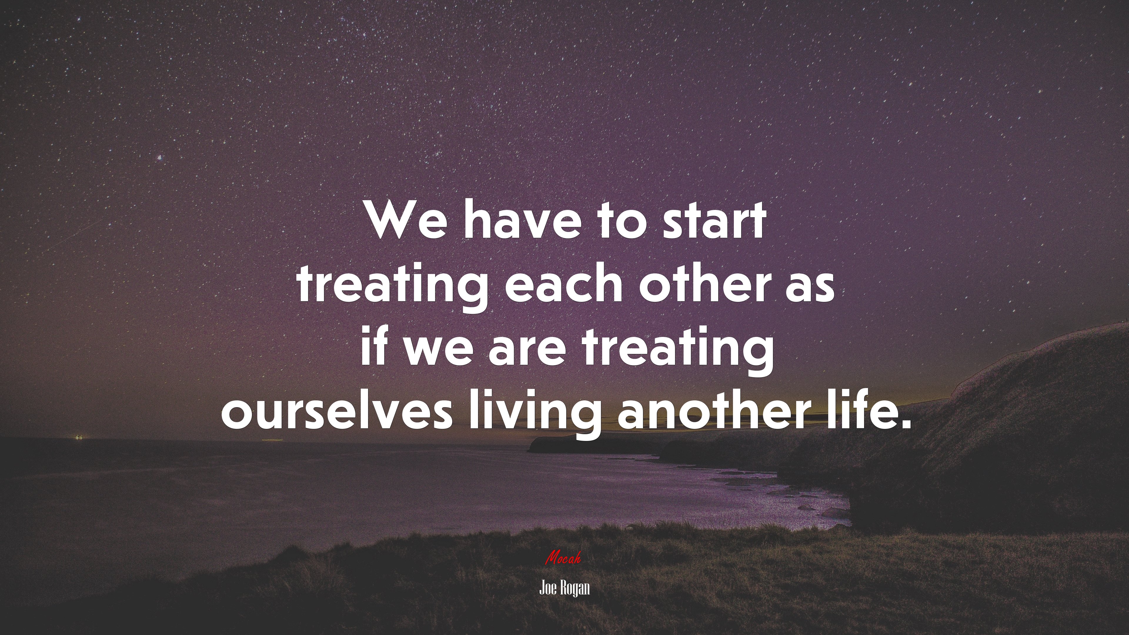 We have to start treating each other as if we are treating ourselves living another life. | Joe Rogan quote HD Wallpaper
