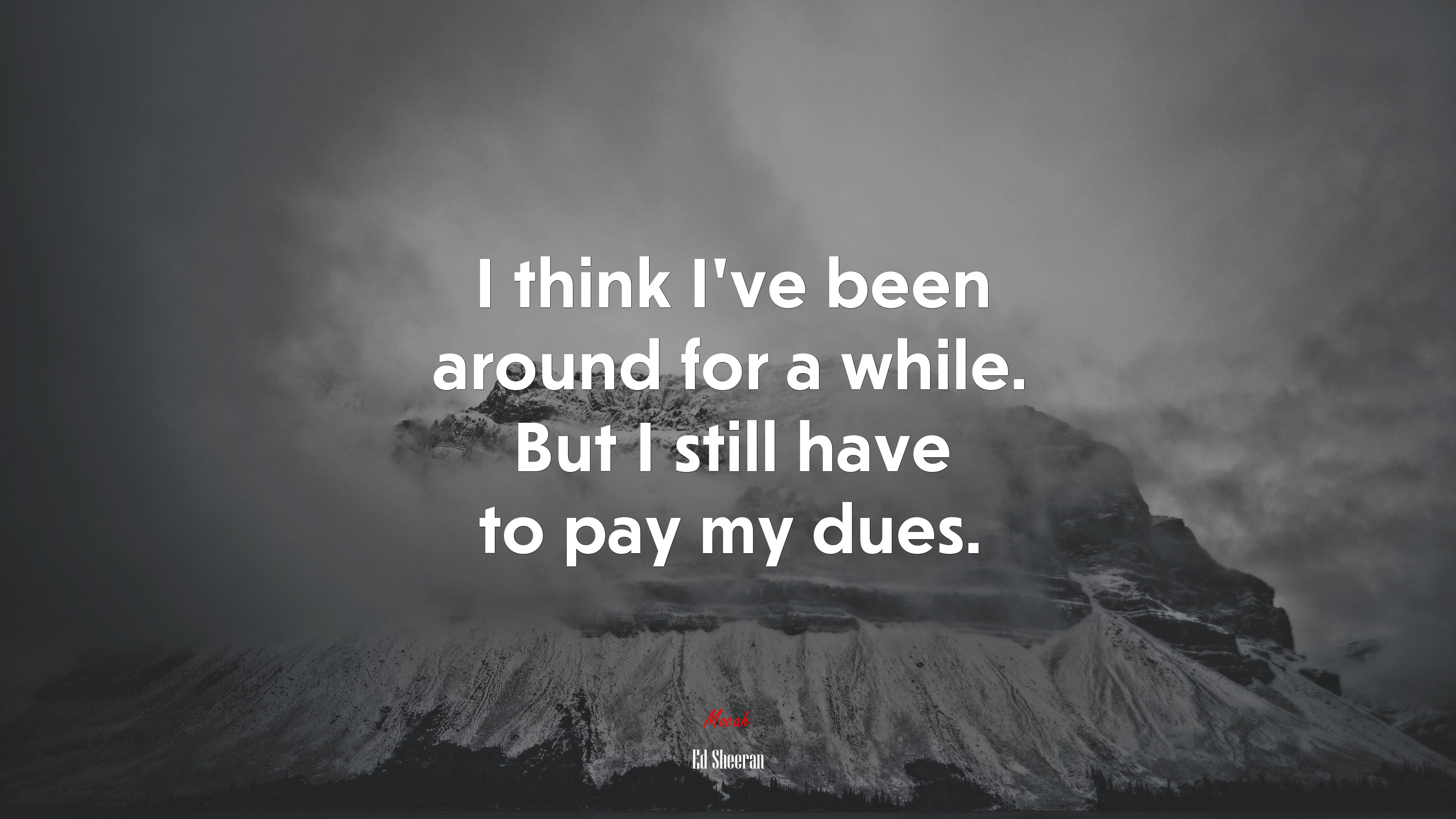 I think I’ve been around for a while. But I still have to pay my dues. | Ed Sheeran quote HD Wallpaper