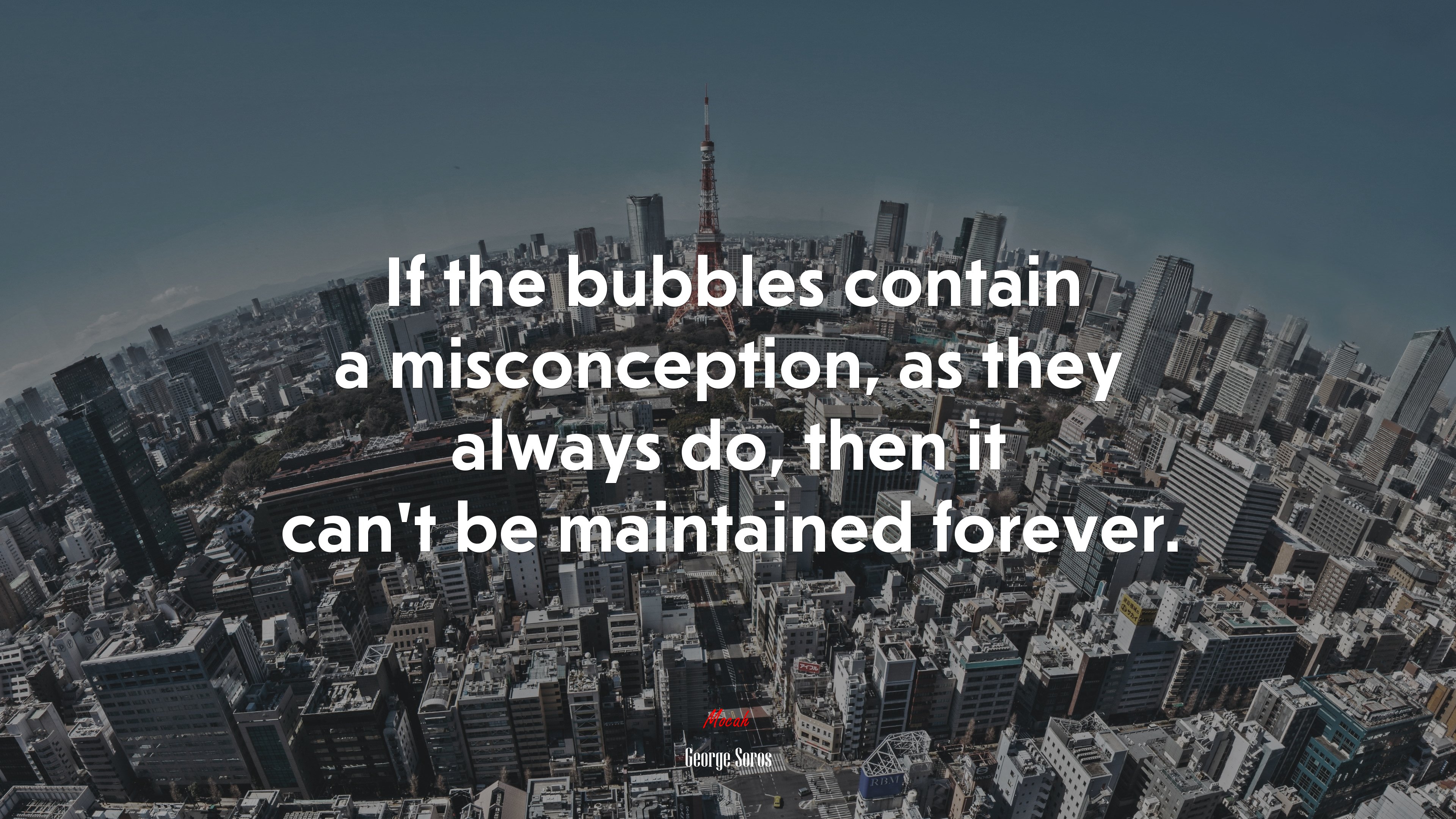 If the bubbles contain a misconception, as they always do, then it can’t be maintained forever. | George Soros quote HD Wallpaper