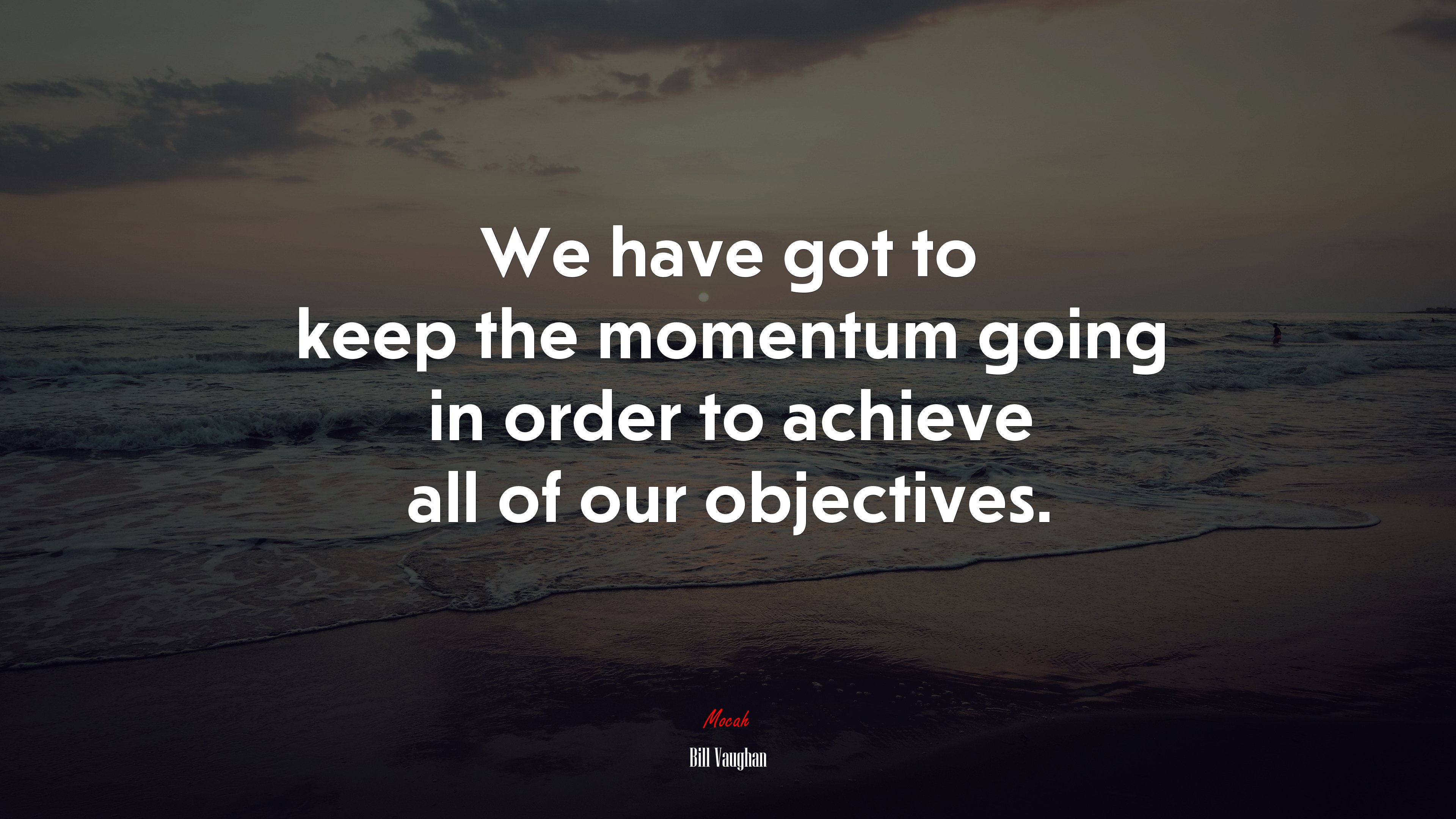 We have got to keep the momentum going in order to achieve all of our objectives. | Bill Vaughan quote HD Wallpaper
