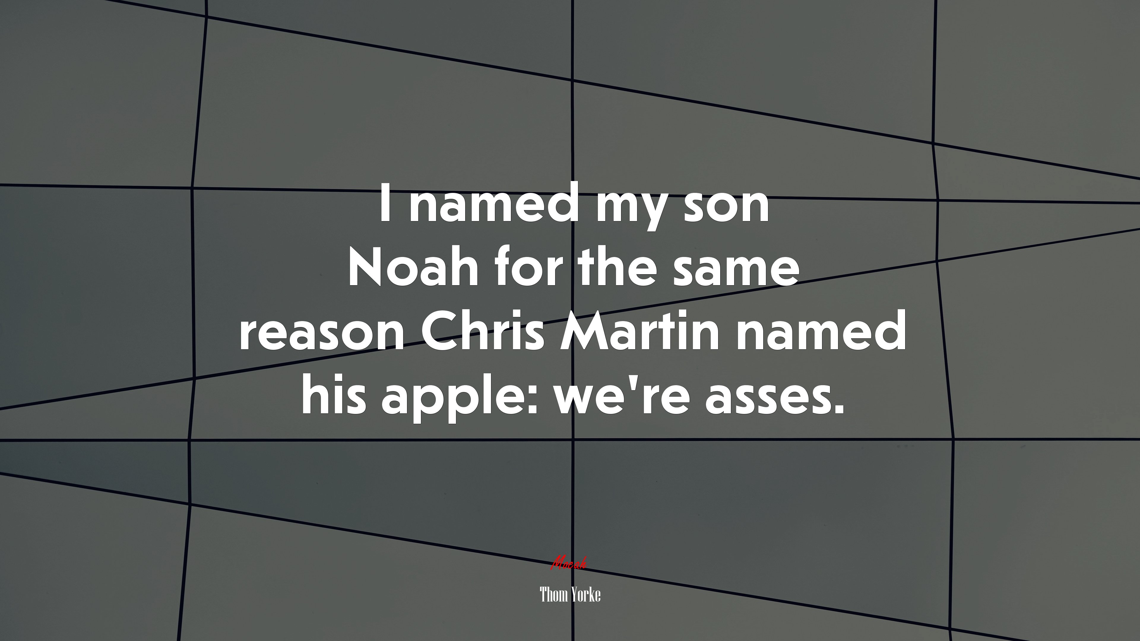 I named my son Noah for the same reason Chris Martin named his apple: we’re asses. | Thom Yorke quote HD Wallpaper