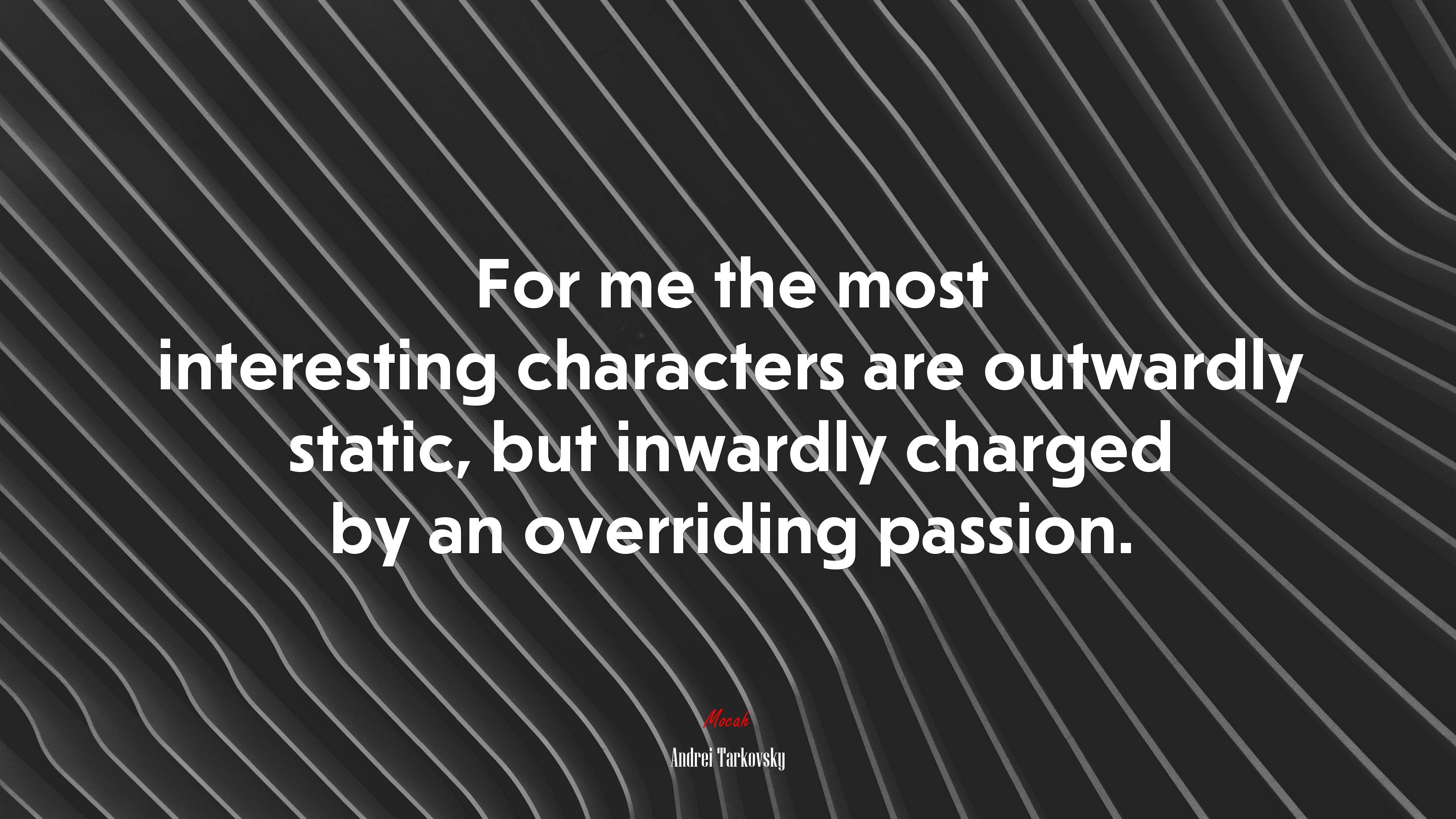 For me the most interesting characters are outwardly static, but inwardly charged by an overriding passion. | Andrei Tarkovsky quote HD Wallpaper