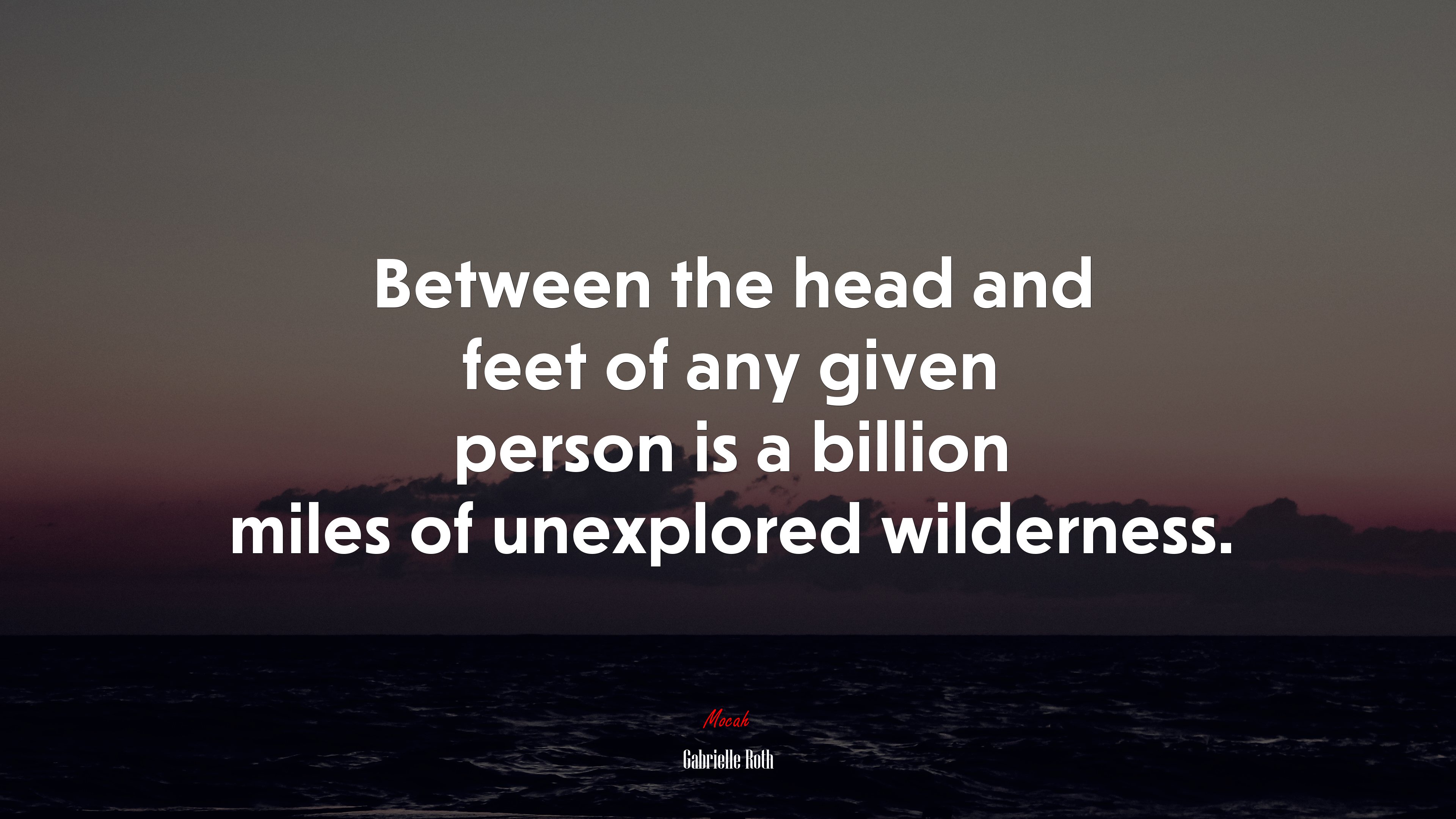Between the head and feet of any given person is a billion miles of unexplored wilderness. | Gabrielle Roth quote HD Wallpaper