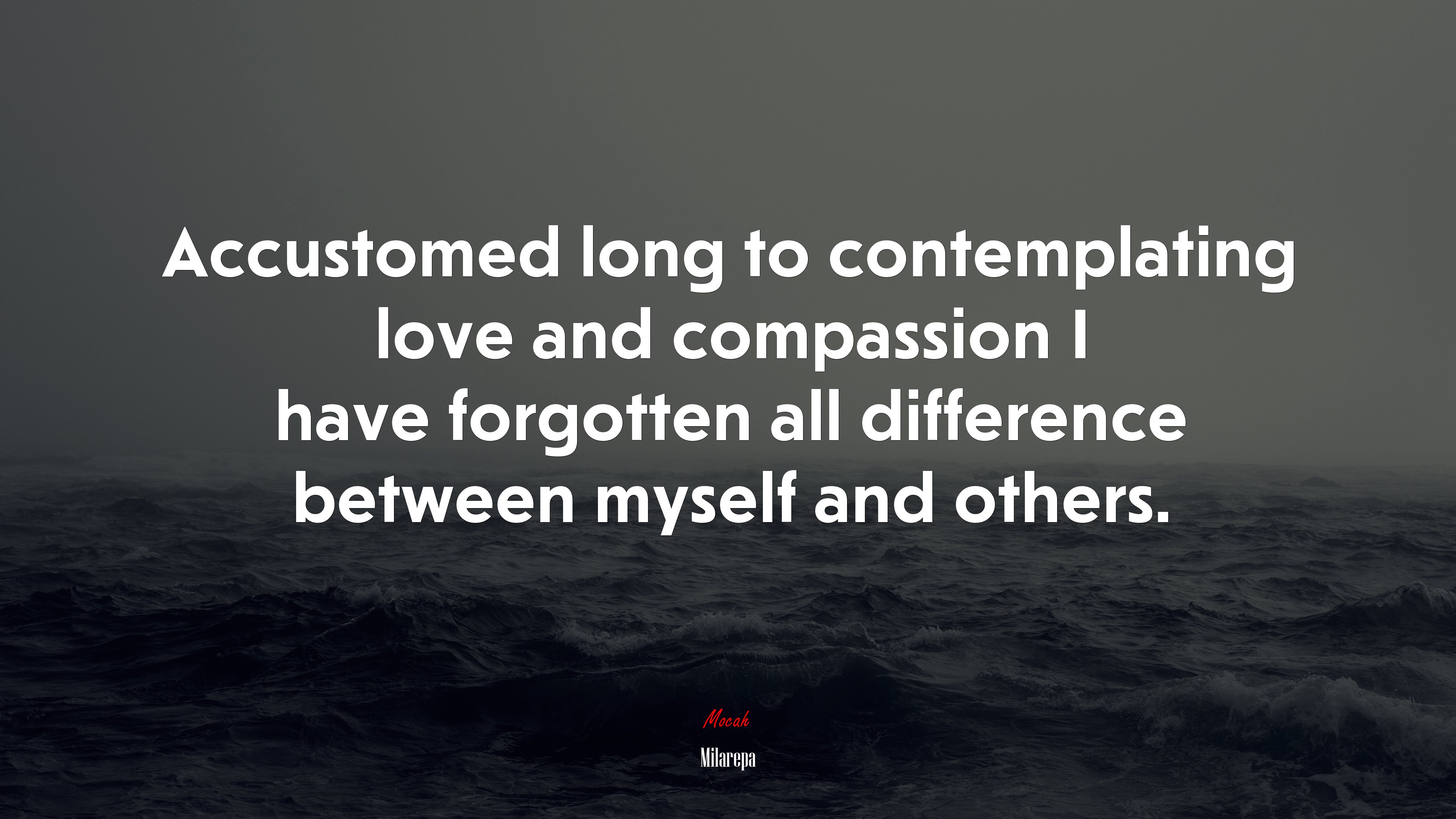 Accustomed long to contemplating love and compassion I have forgotten all difference between myself and others. | Milarepa quote HD Wallpaper