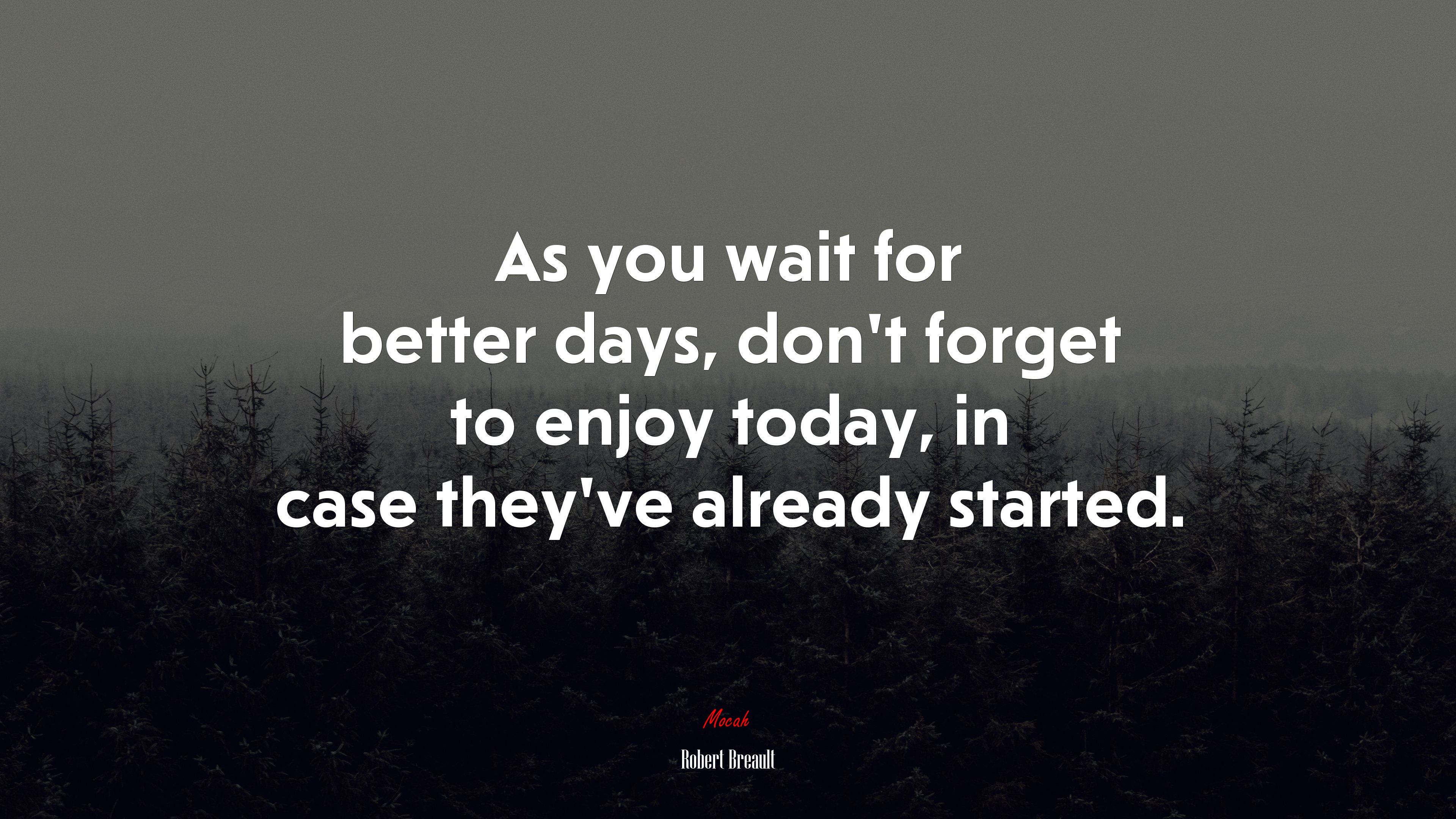 As you wait for better days, don’t forget to enjoy today, in case they’ve already started. | Robert Breault quote HD Wallpaper