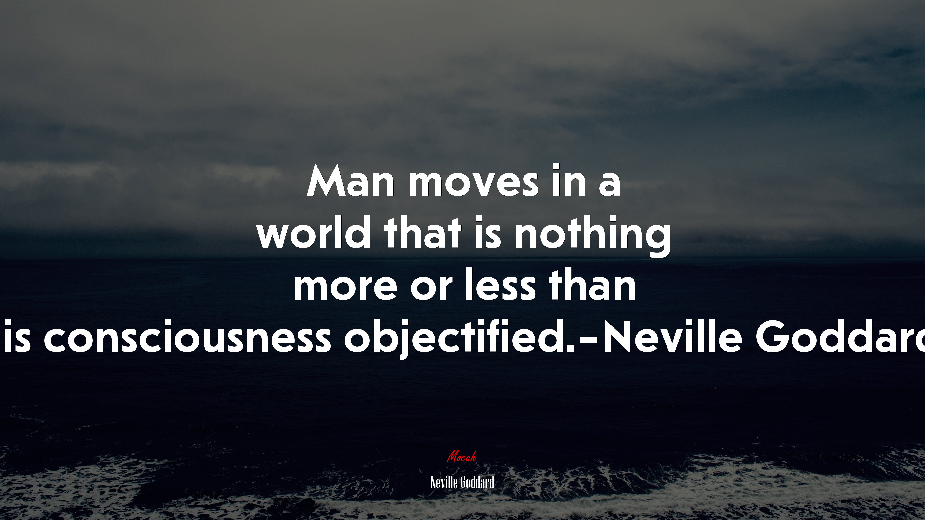 Man moves in a world that is nothing more or less than his consciousness objectified.–Neville Goddard. | Neville Goddard quote HD Wallpaper