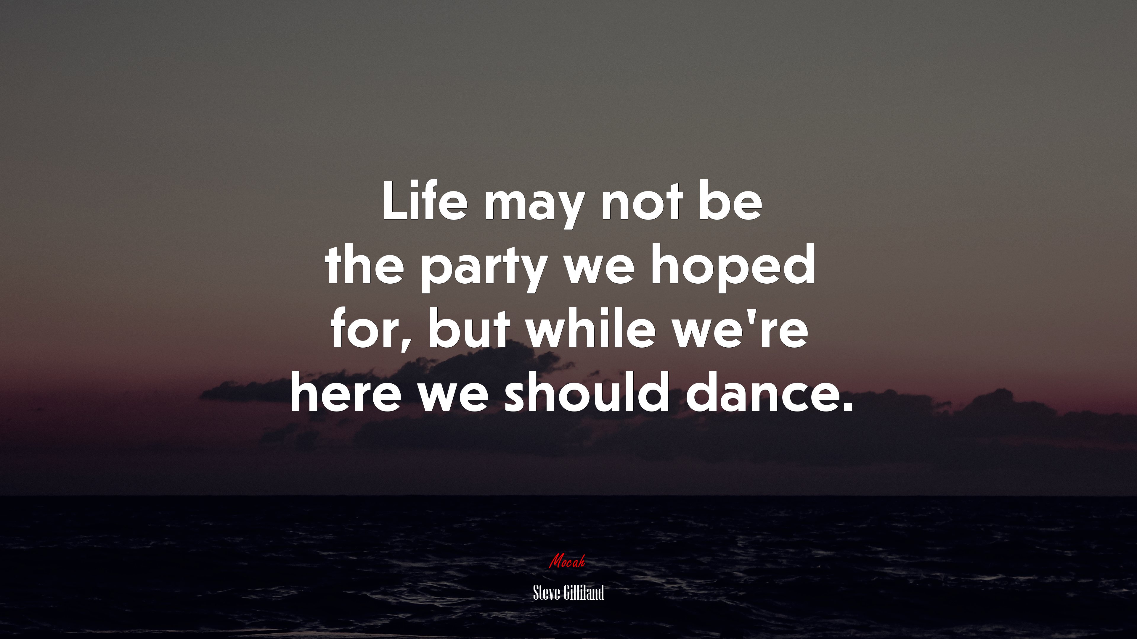 Life may not be the party we hoped for, but while we’re here we should dance. | Steve Gilliland quote HD Wallpaper