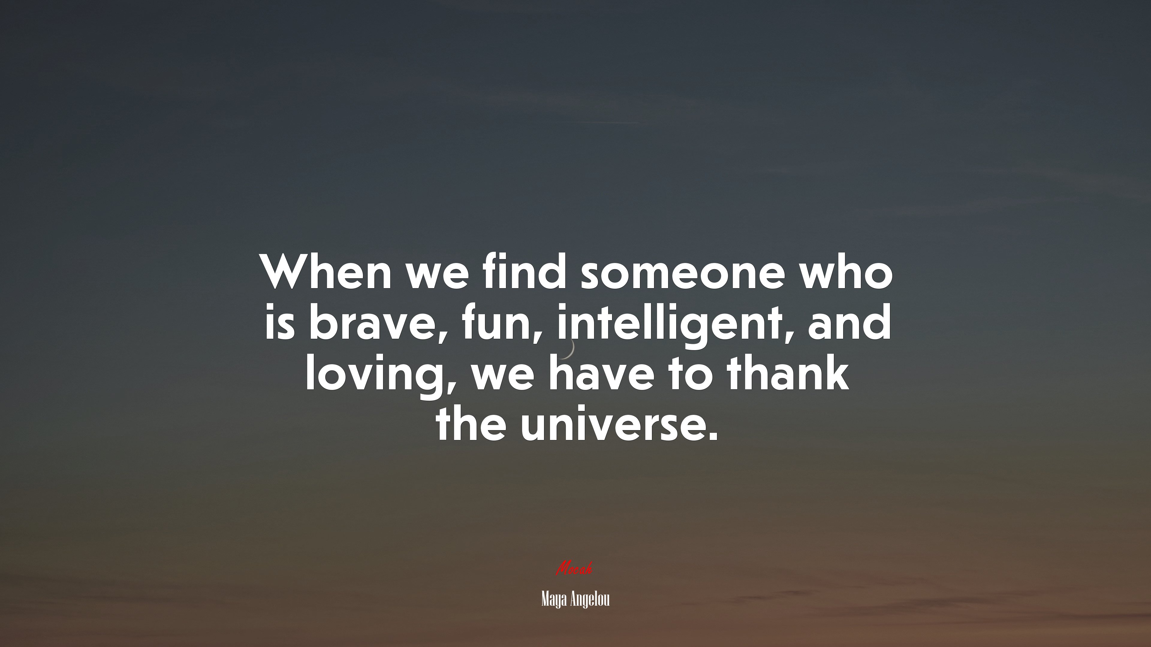 When we find someone who is brave, fun, intelligent, and loving, we have to thank the universe. | Maya Angelou quote HD Wallpaper