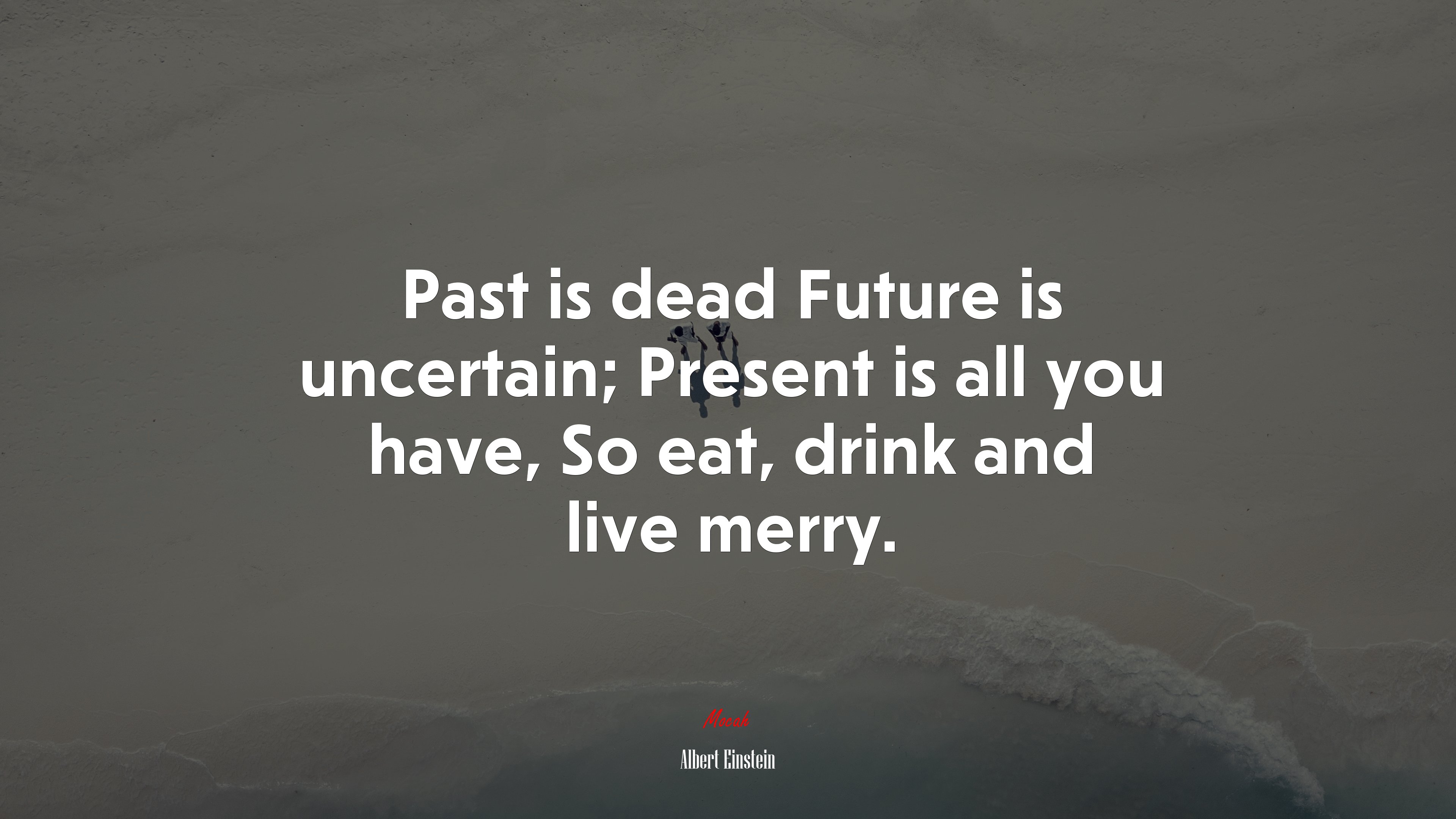 Past is dead Future is uncertain; Present is all you have, So eat, drink and live merry. | Albert Einstein quote HD Wallpaper