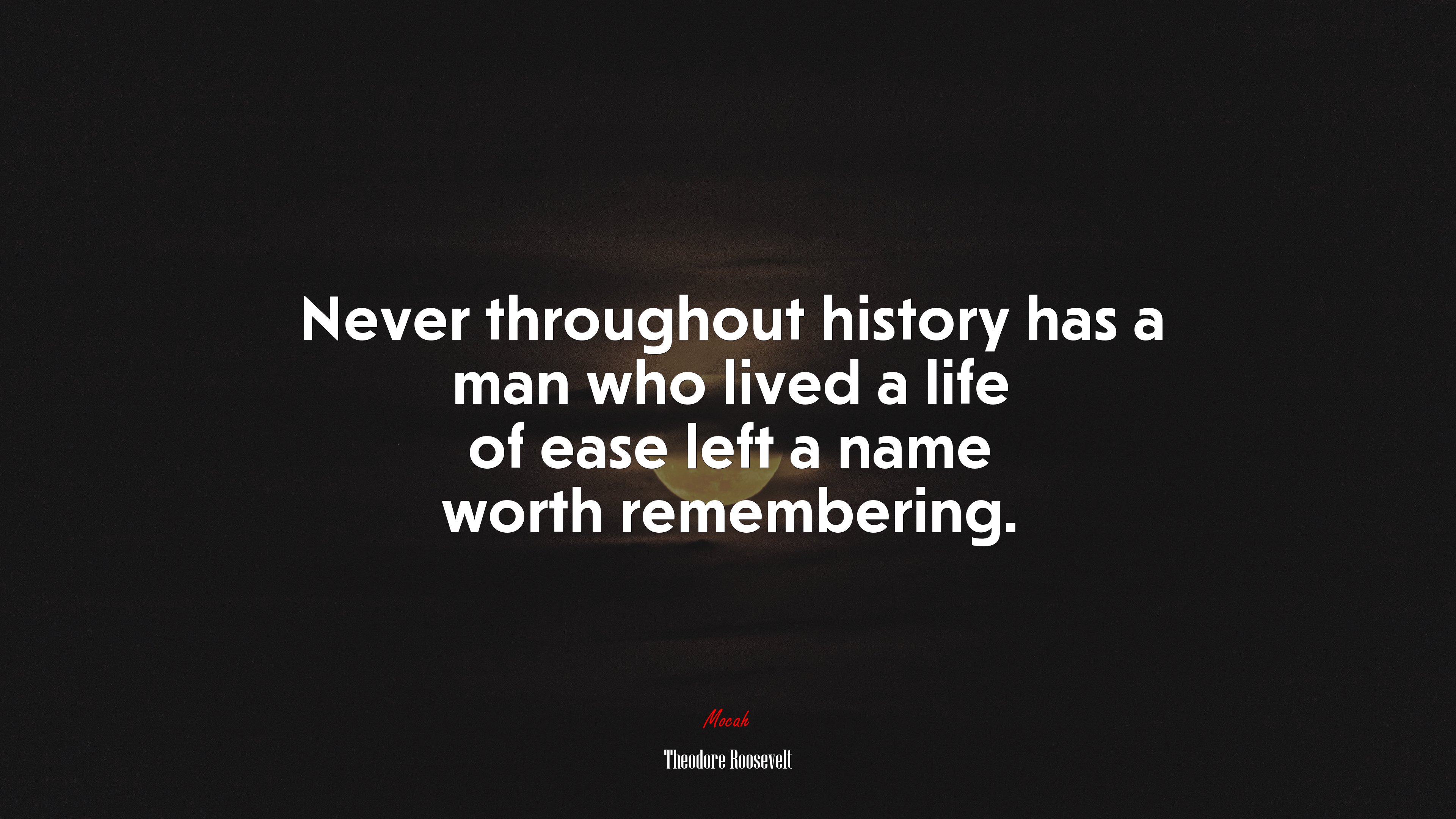 Never throughout history has a man who lived a life of ease left a name worth remembering. | Theodore Roosevelt quote HD Wallpaper