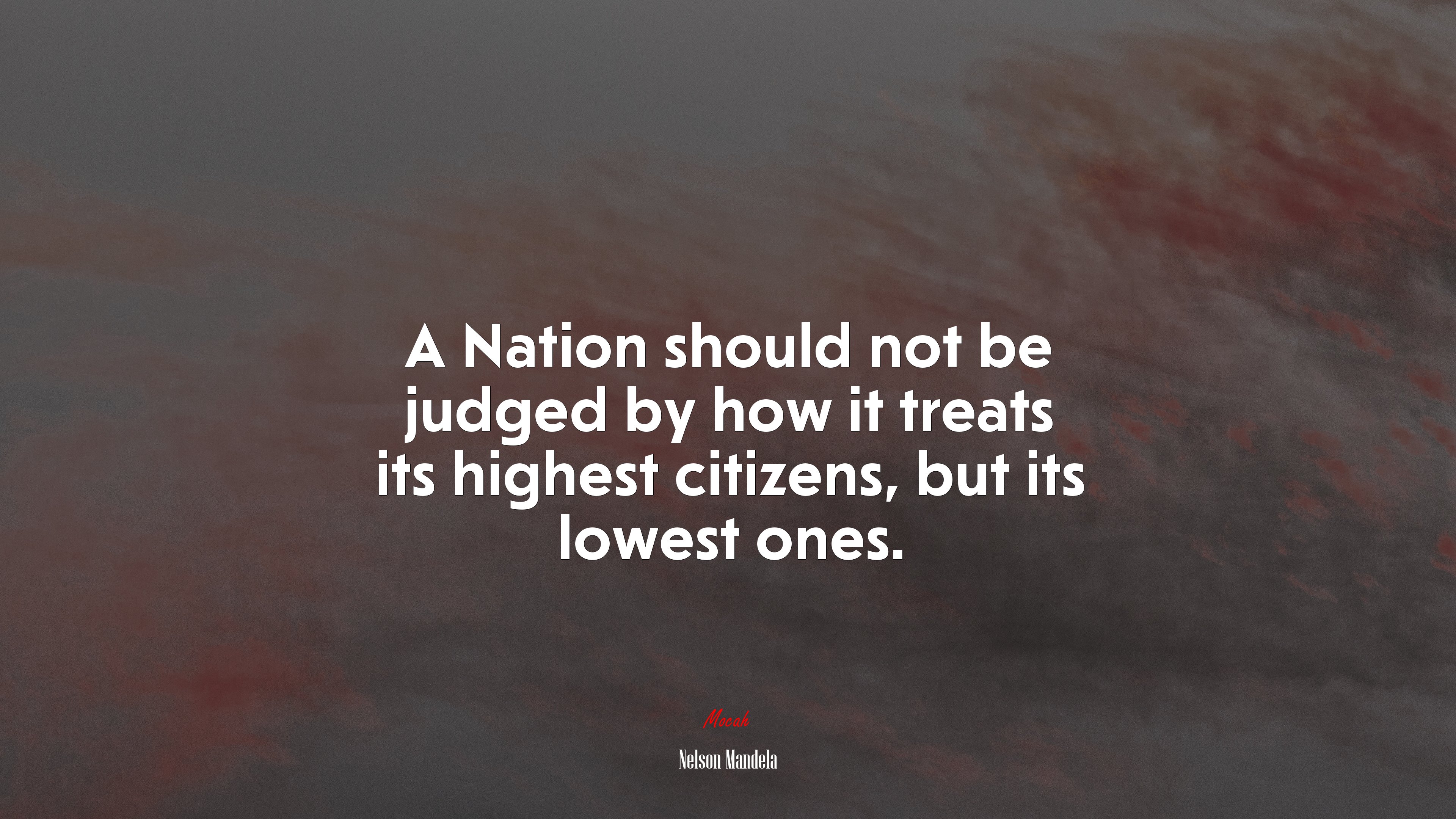 A Nation should not be judged by how it treats its highest citizens, but its lowest ones. | Nelson Mandela quote HD Wallpaper