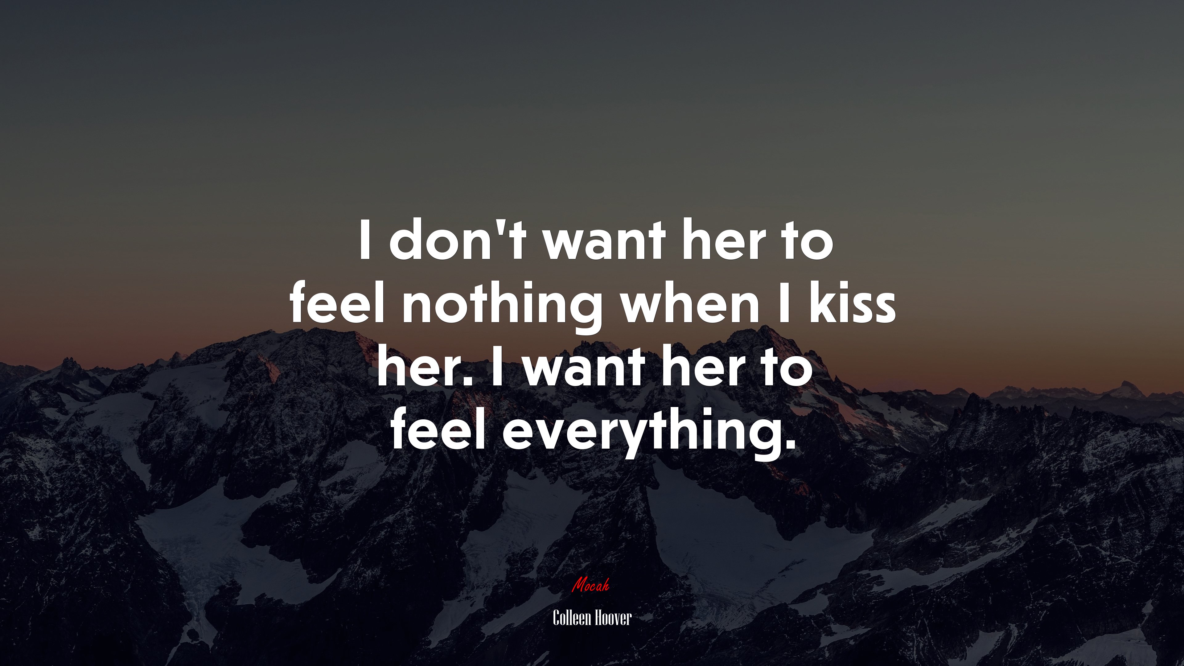 I don’t want her to feel nothing when I kiss her. I want her to feel everything. | Colleen Hoover quote HD Wallpaper
