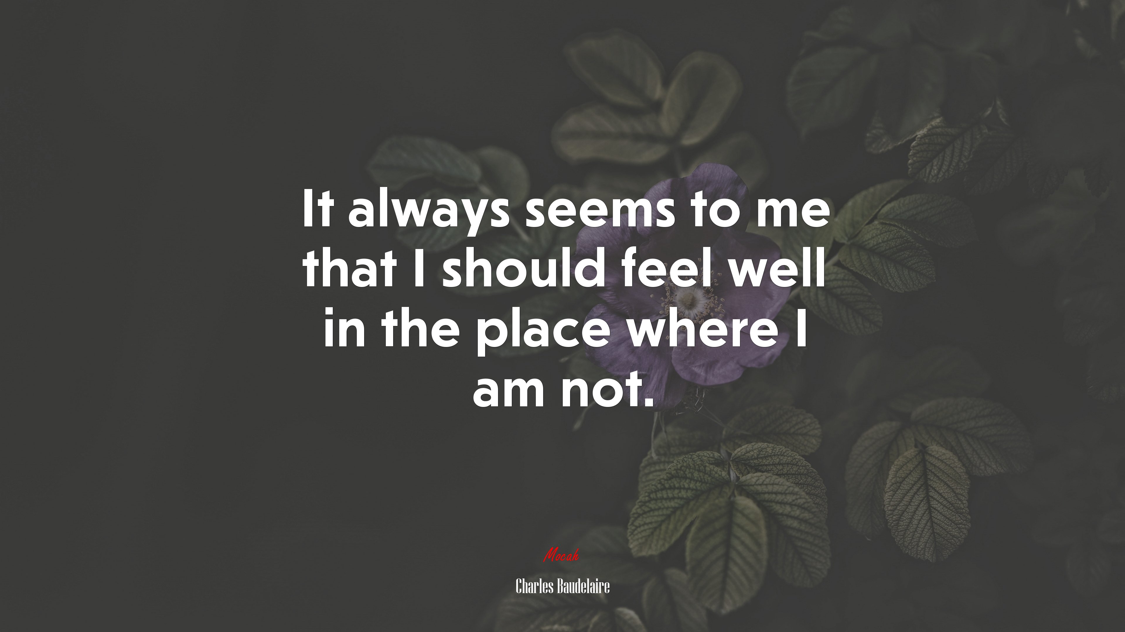 It always seems to me that I should feel well in the place where I am not. | Charles Baudelaire quote HD Wallpaper