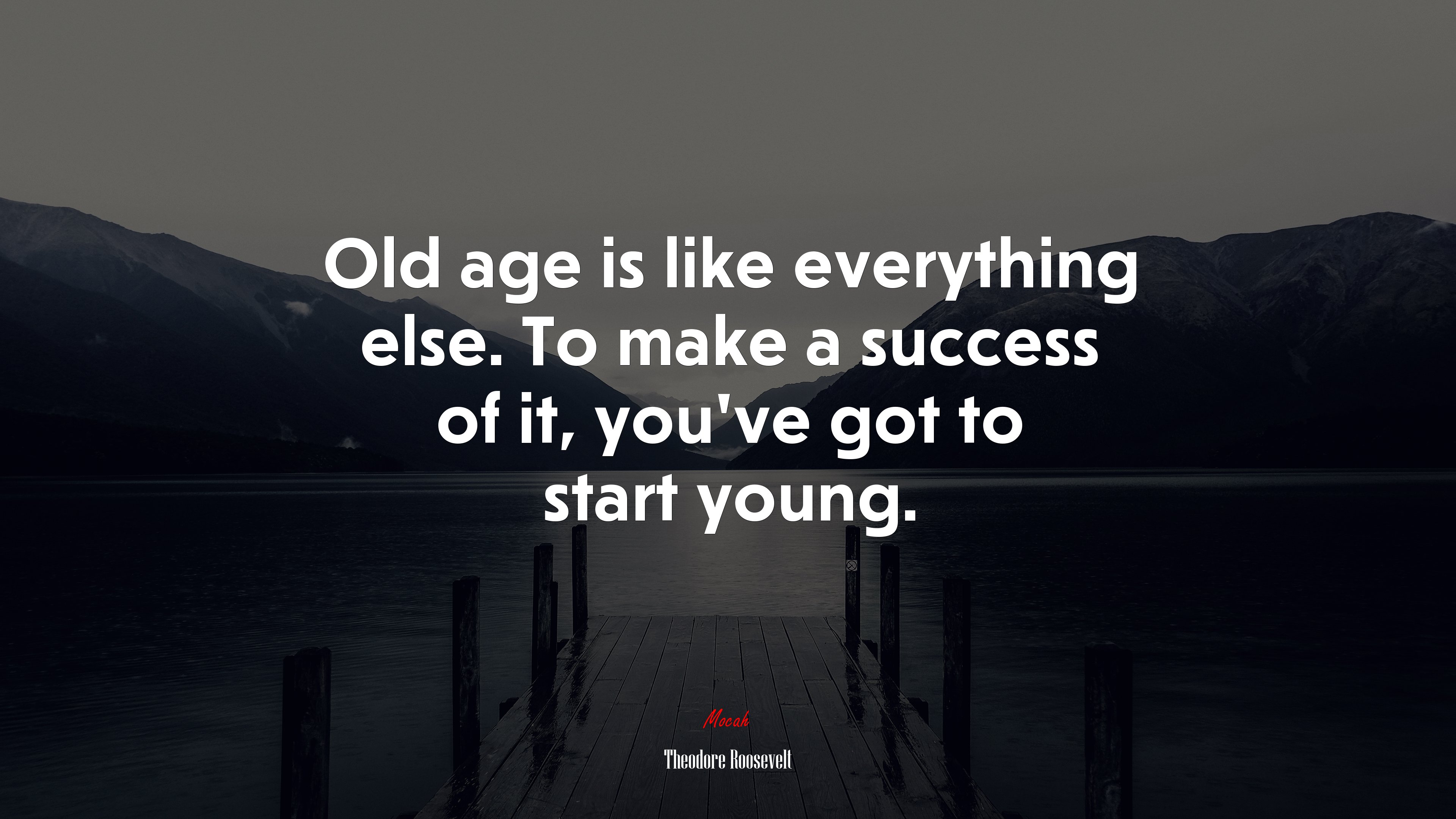 Old age is like everything else. To make a success of it, you’ve got to start young. | Theodore Roosevelt quote HD Wallpaper