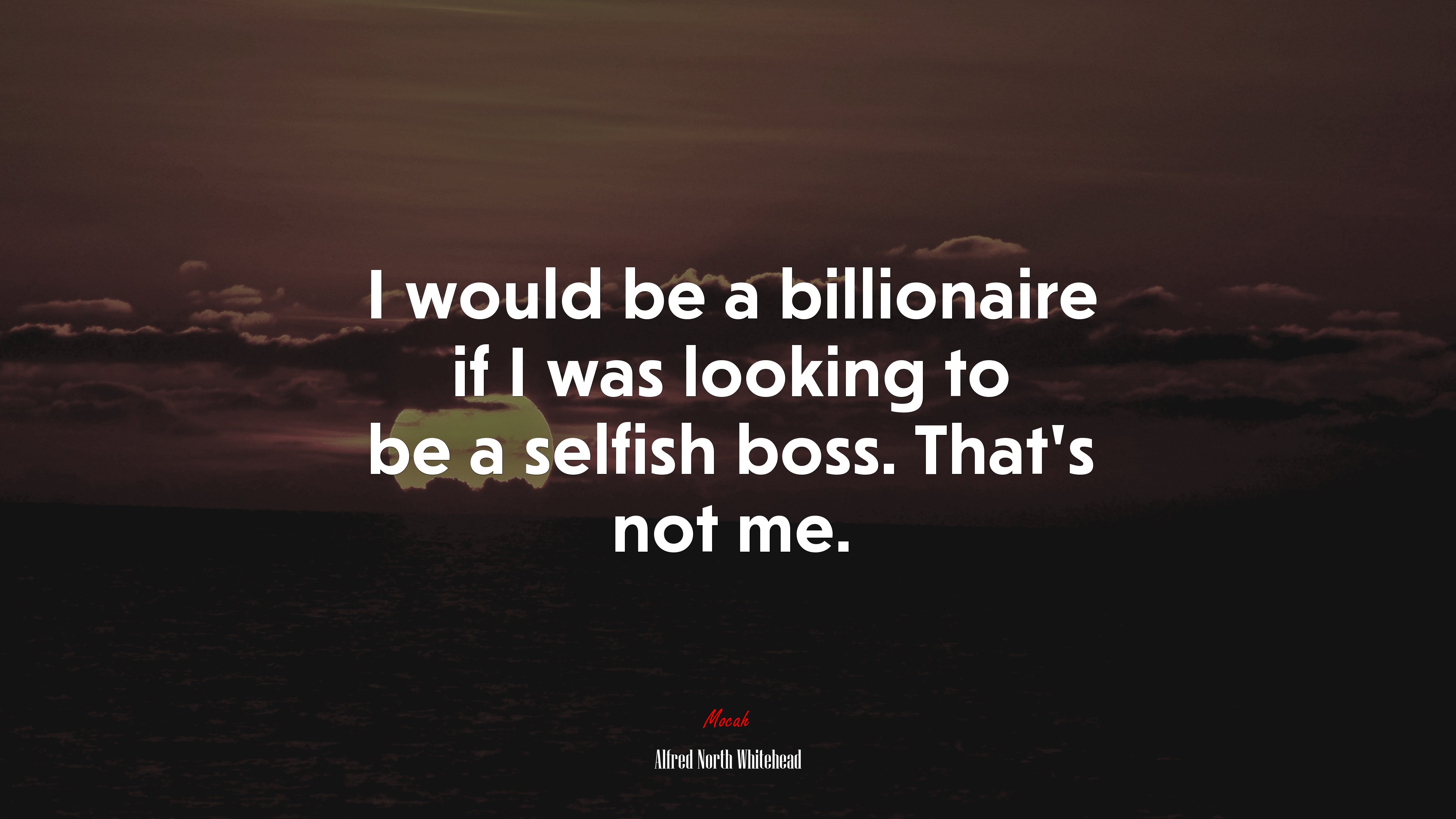 I would be a billionaire if I was looking to be a selfish boss. That’s not me. | Alfred North Whitehead quote HD Wallpaper