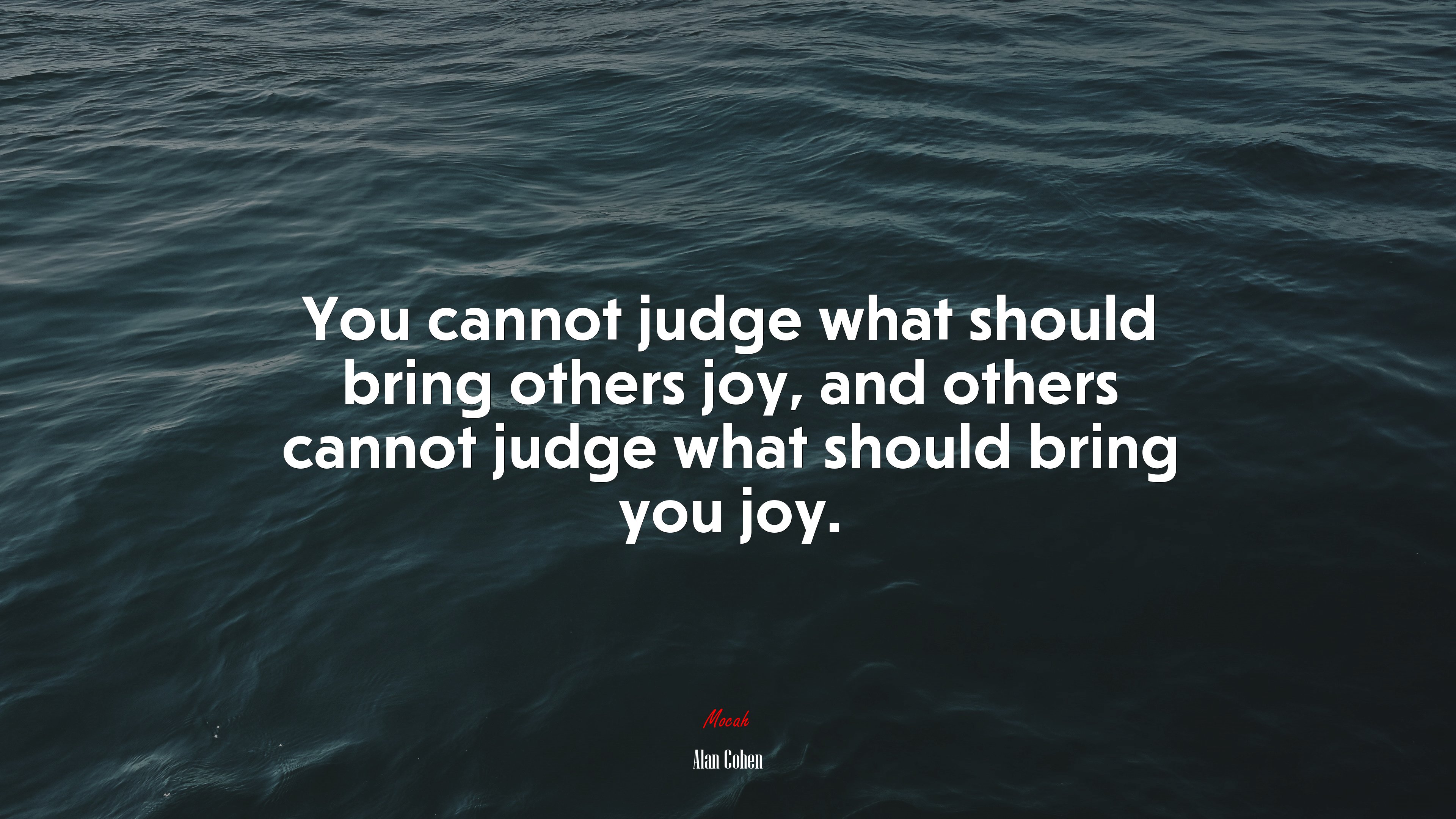 You cannot judge what should bring others joy, and others cannot judge what should bring you joy. | Alan Cohen quote HD Wallpaper