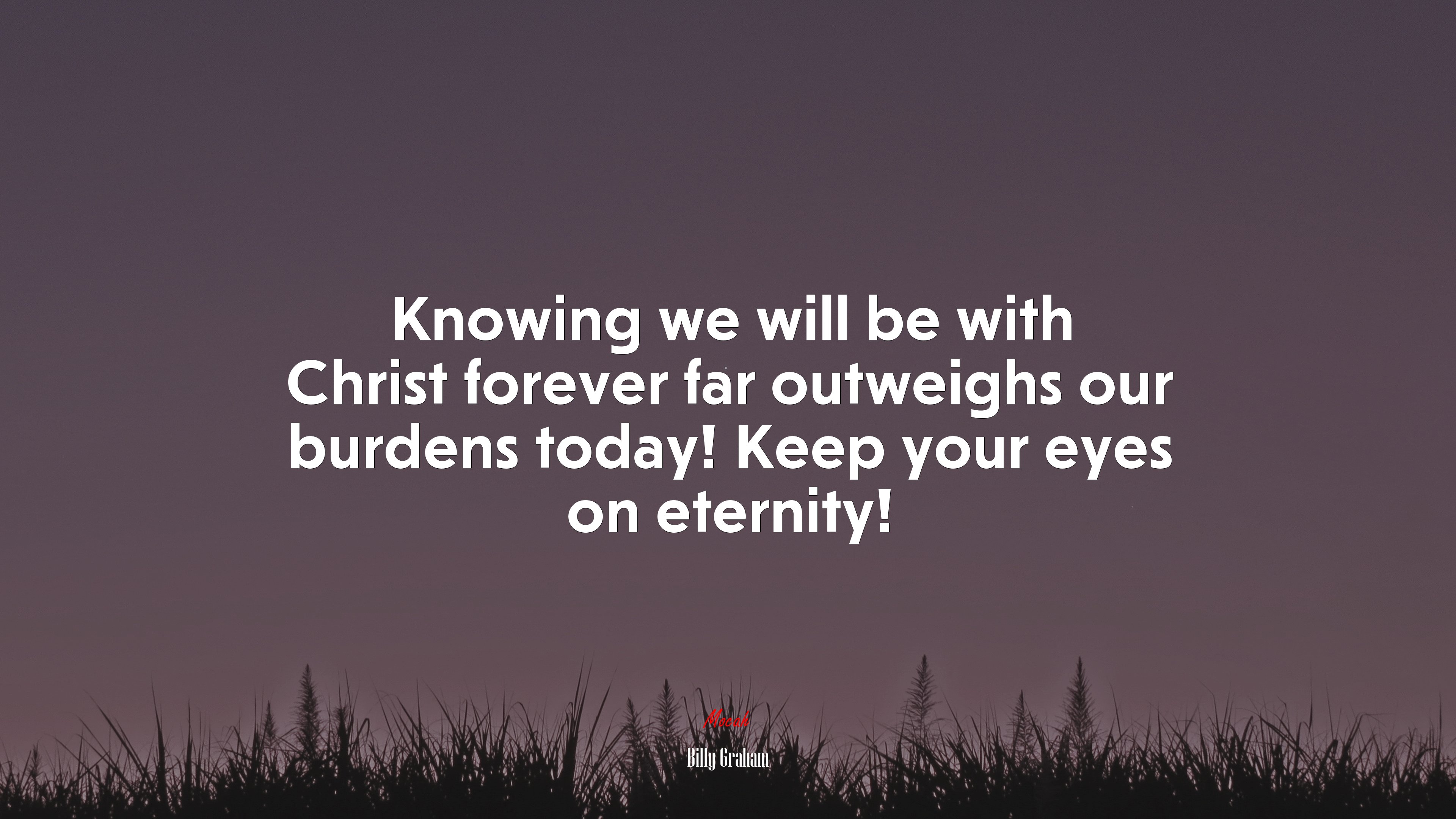 Knowing we will be with Christ forever far outweighs our burdens today! Keep your eyes on eternity! | Billy Graham quote HD Wallpaper