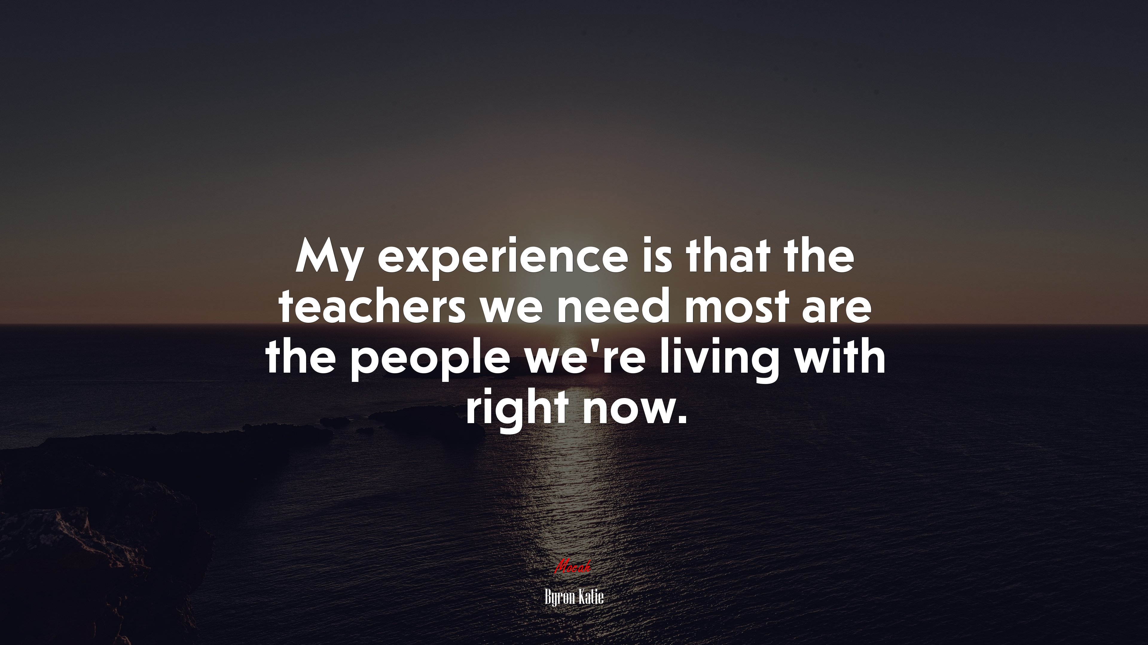My experience is that the teachers we need most are the people we’re living with right now. | Byron Katie quote HD Wallpaper