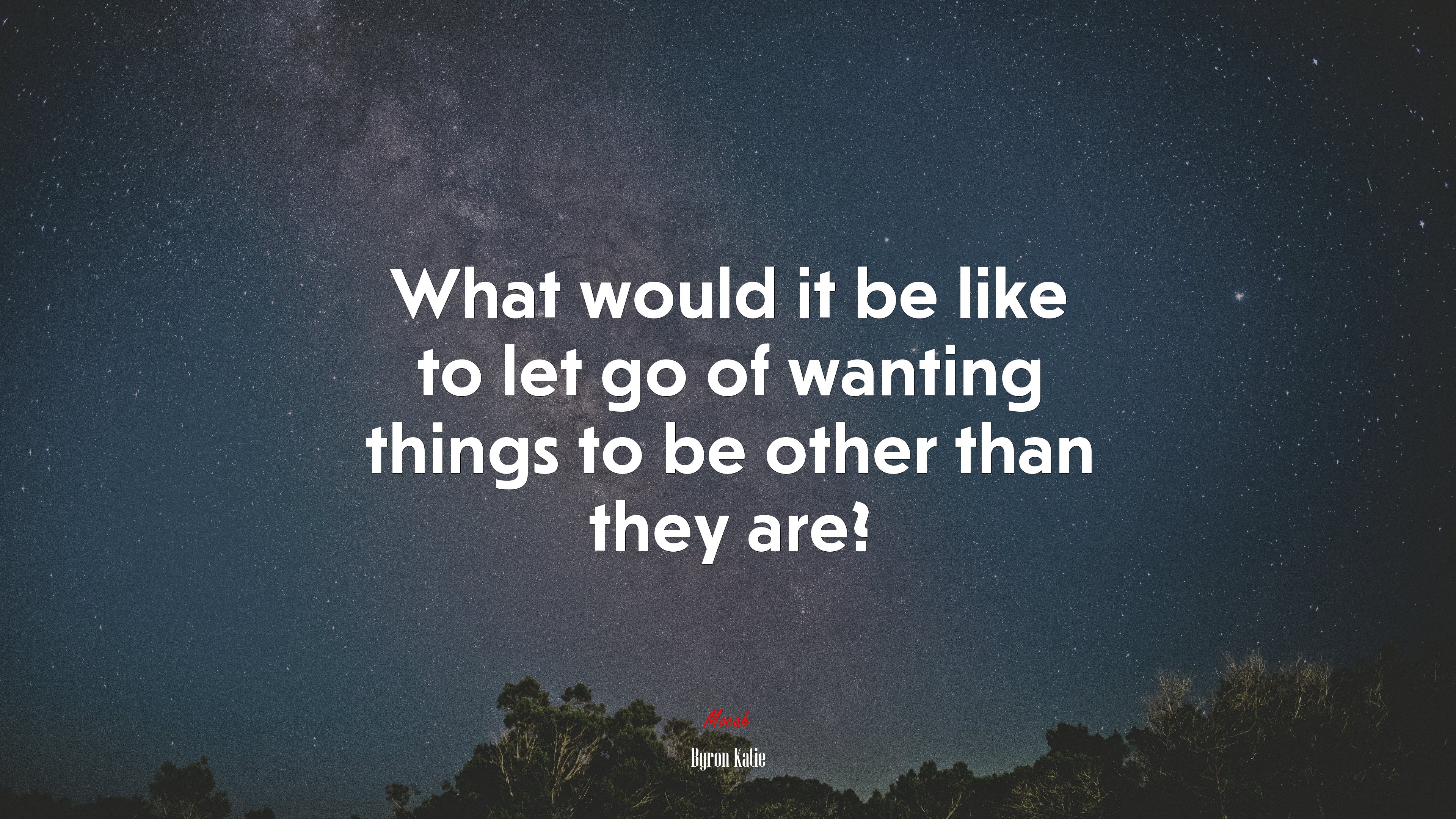 What would it be like to let go of wanting things to be other than they are? | Byron Katie quote HD Wallpaper