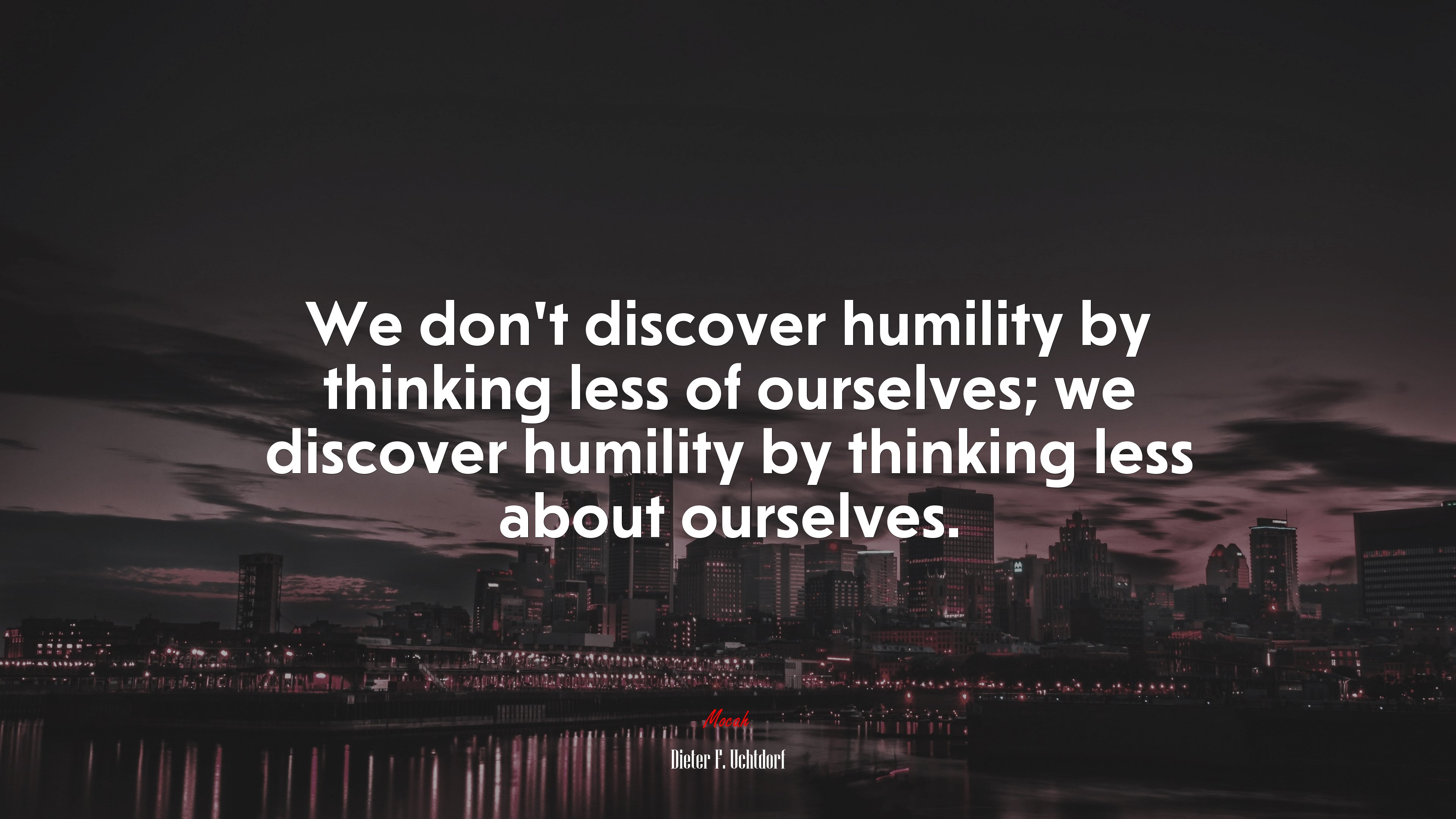We don’t discover humility by thinking less of ourselves; we discover humility by thinking less about ourselves. | Dieter F. Uchtdorf quote HD Wallpaper