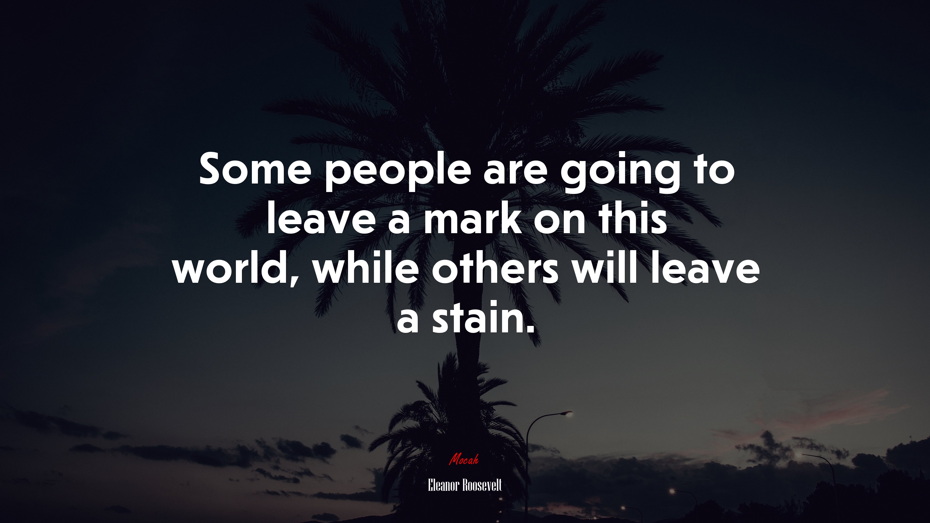 Some people are going to leave a mark on this world, while others will leave a stain. | Eleanor Roosevelt quote HD Wallpaper