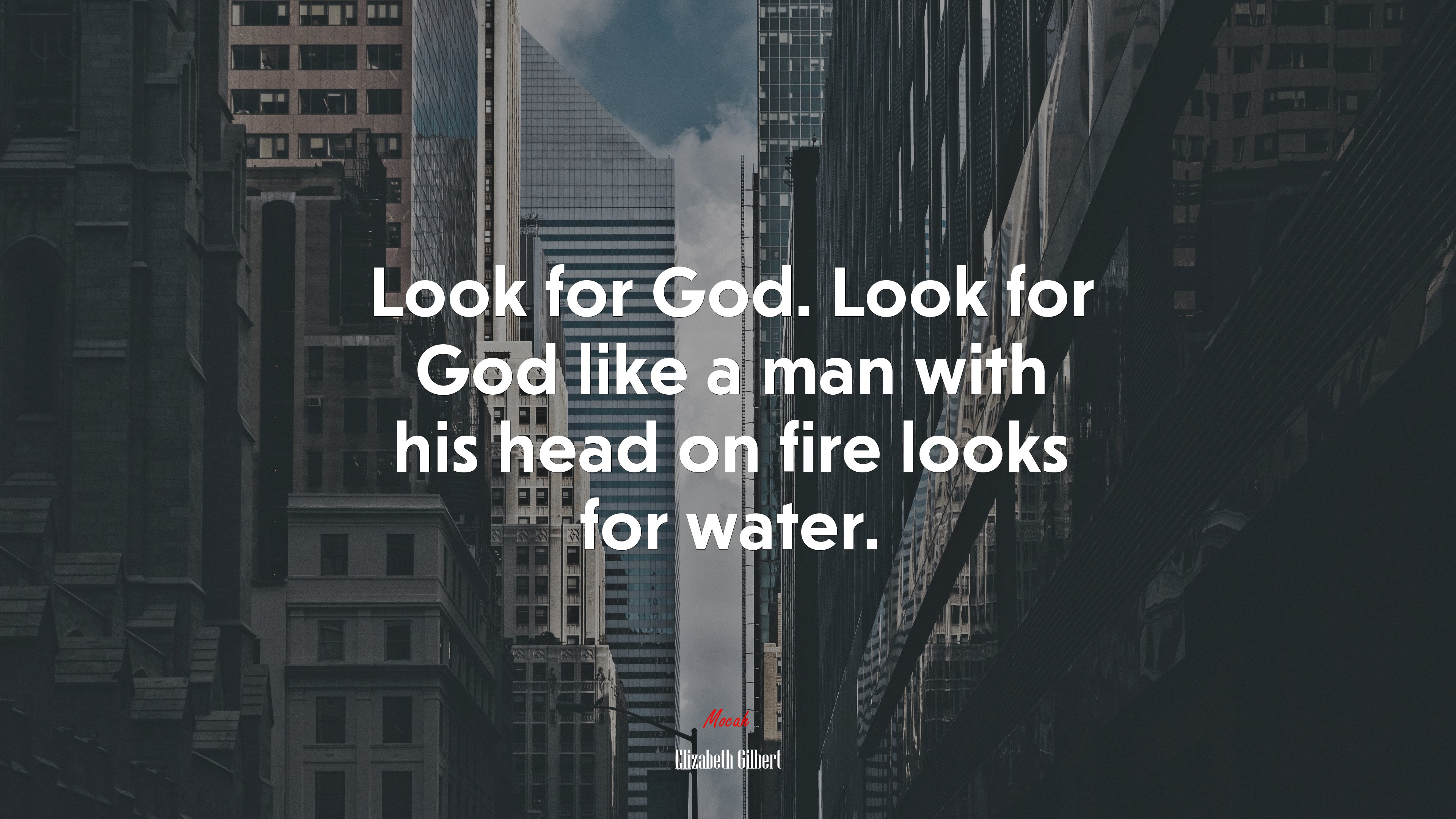 Look for God. Look for God like a man with his head on fire looks for water. | Elizabeth Gilbert quote HD Wallpaper