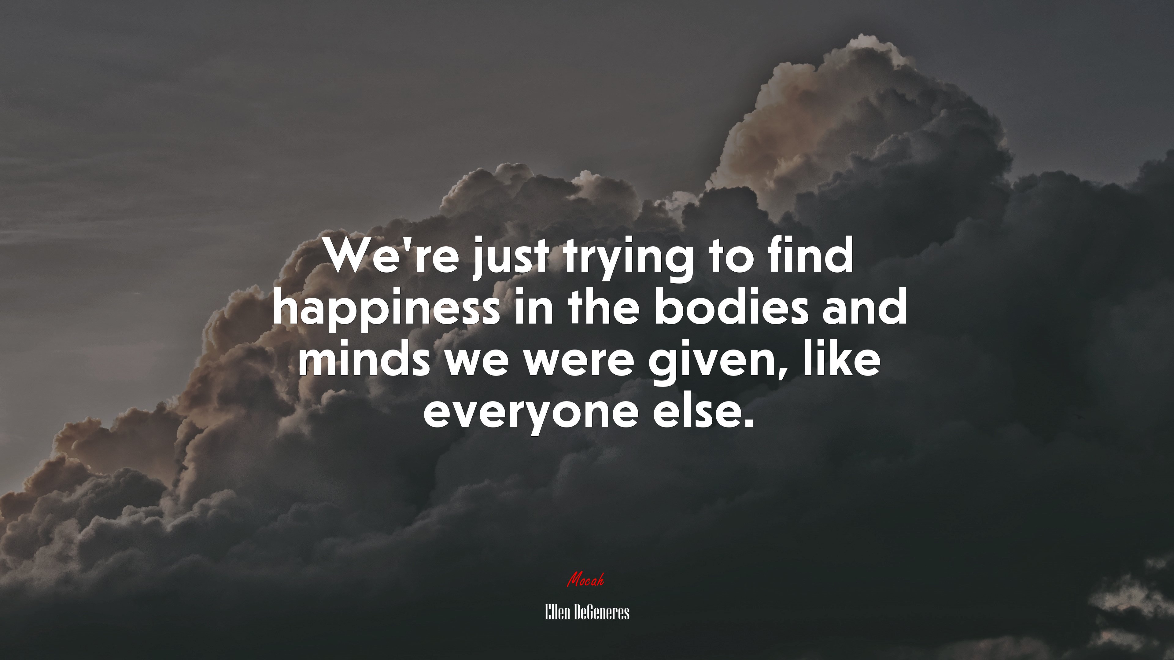 We’re just trying to find happiness in the bodies and minds we were given, like everyone else. | Ellen DeGeneres quote HD Wallpaper