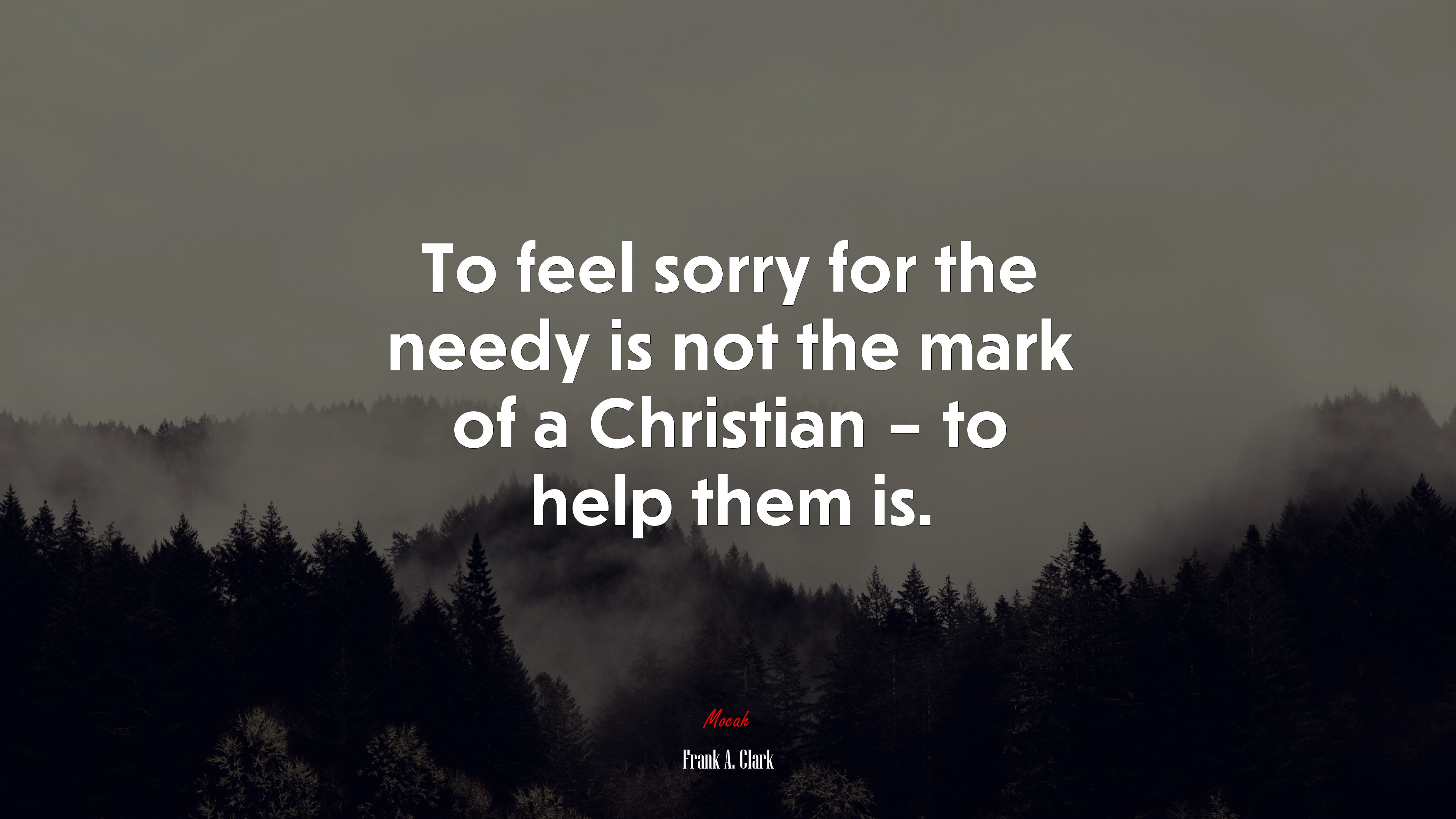 To feel sorry for the needy is not the mark of a Christian – to help them is. | Frank A. Clark quote HD Wallpaper