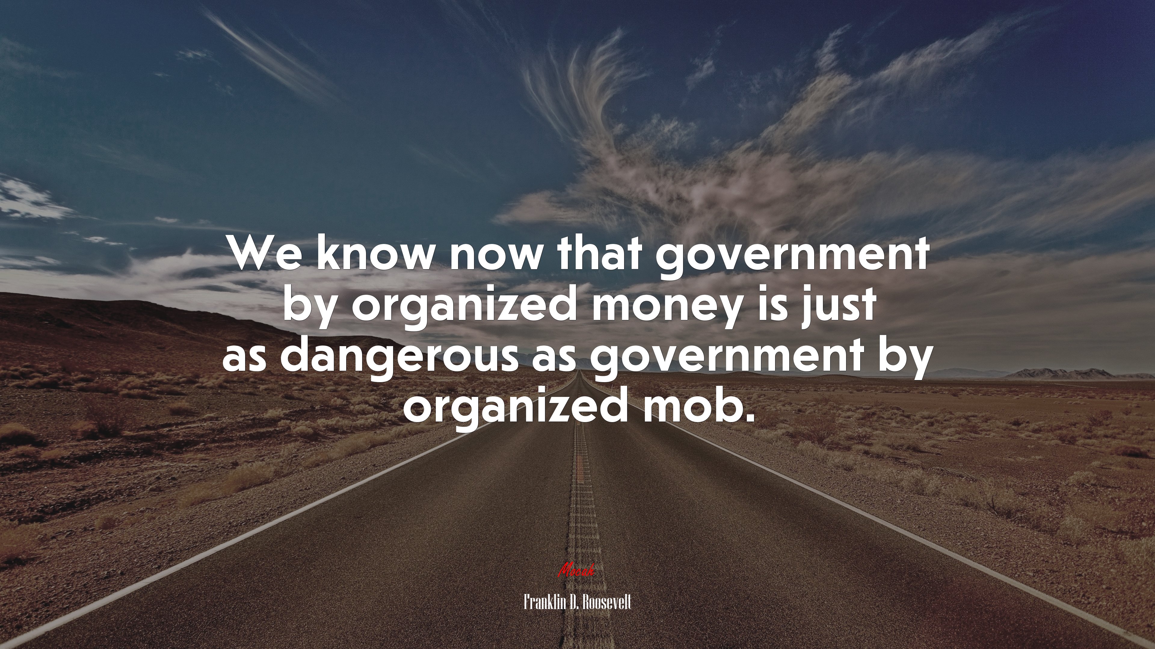 We know now that government by organized money is just as dangerous as government by organized mob. | Franklin D. Roosevelt quote HD Wallpaper