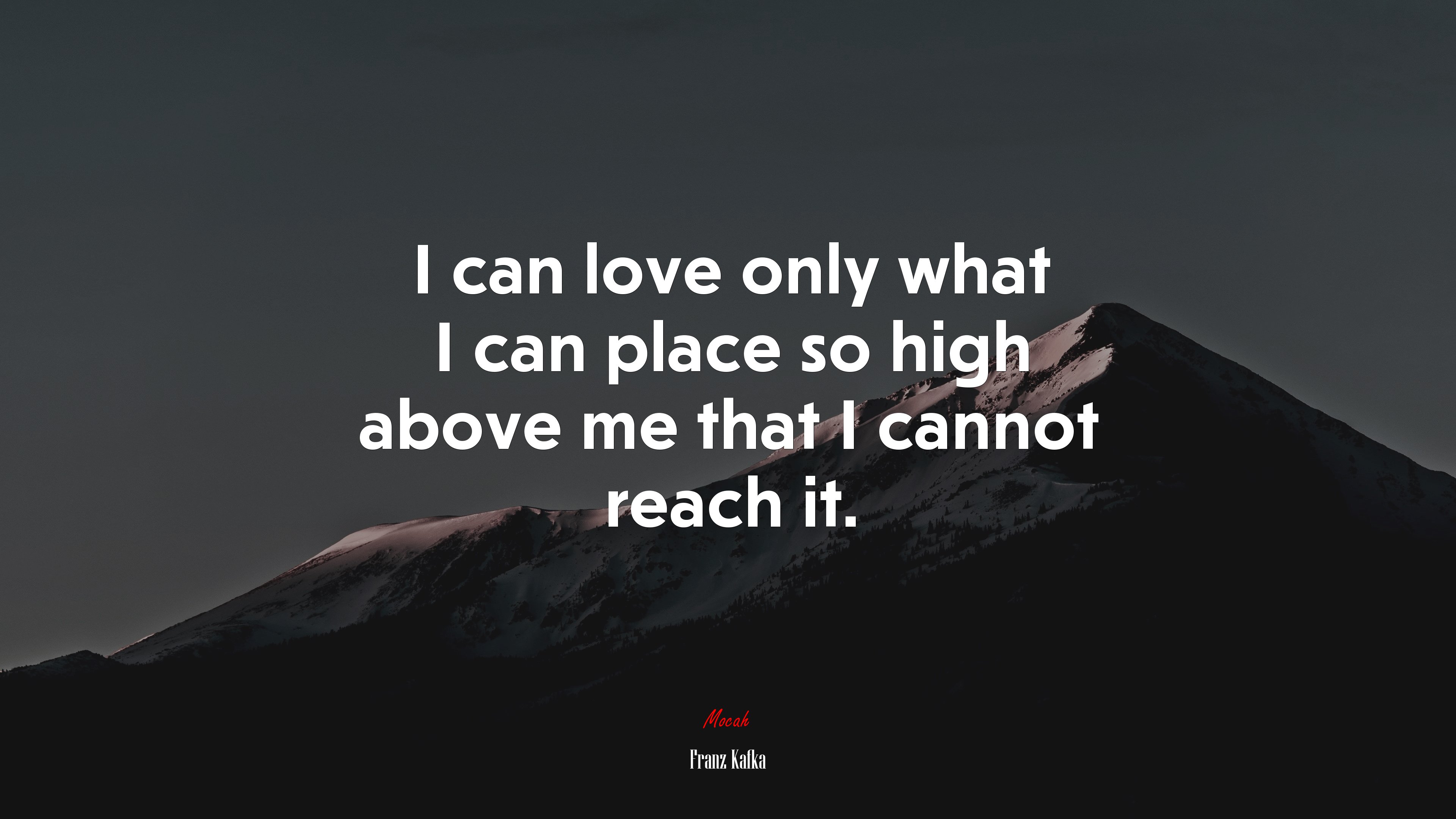 I can love only what I can place so high above me that I cannot reach it. | Franz Kafka quote HD Wallpaper