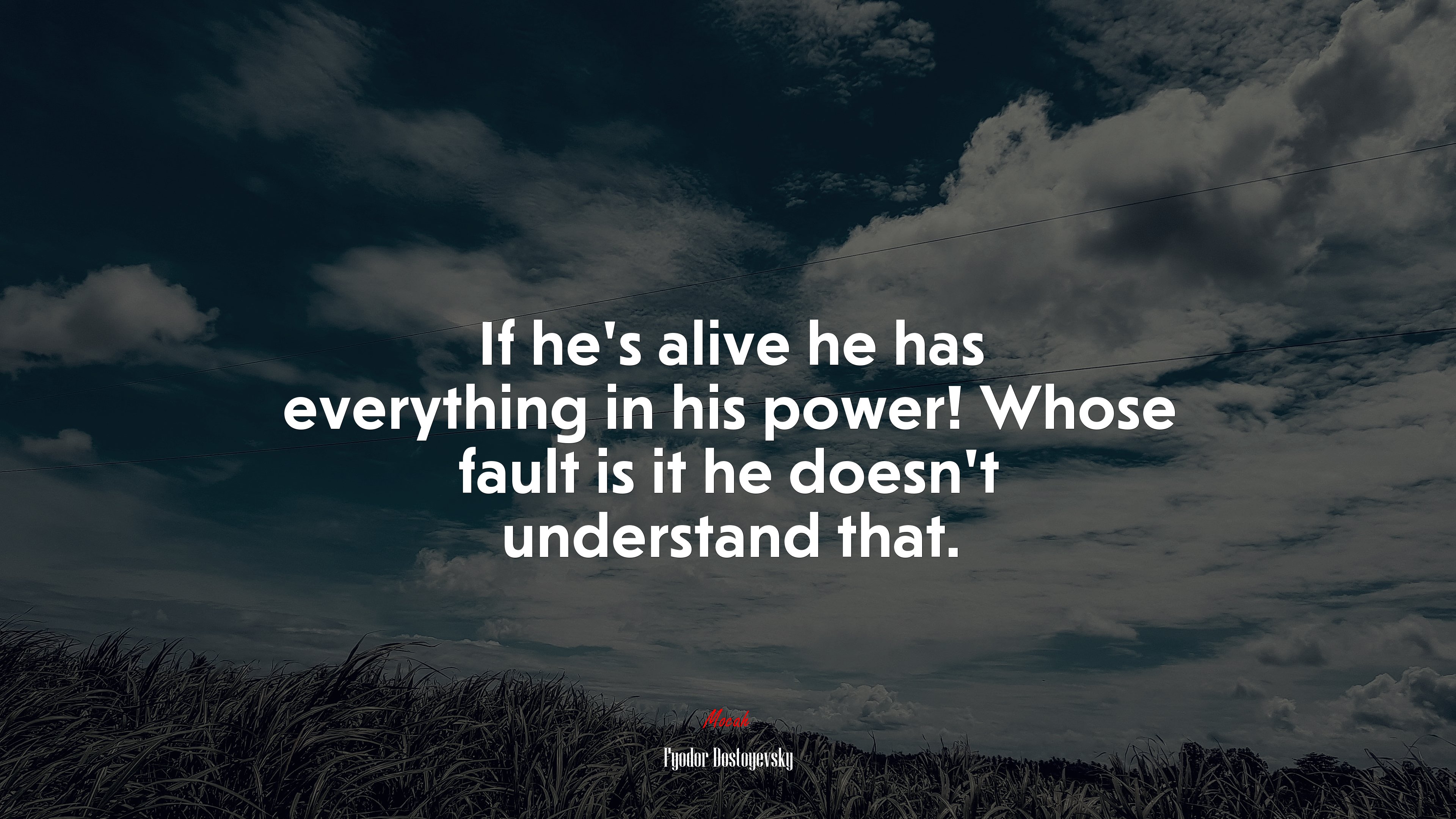 If he’s alive he has everything in his power! Whose fault is it he doesn’t understand that. | Fyodor Dostoyevsky quote HD Wallpaper