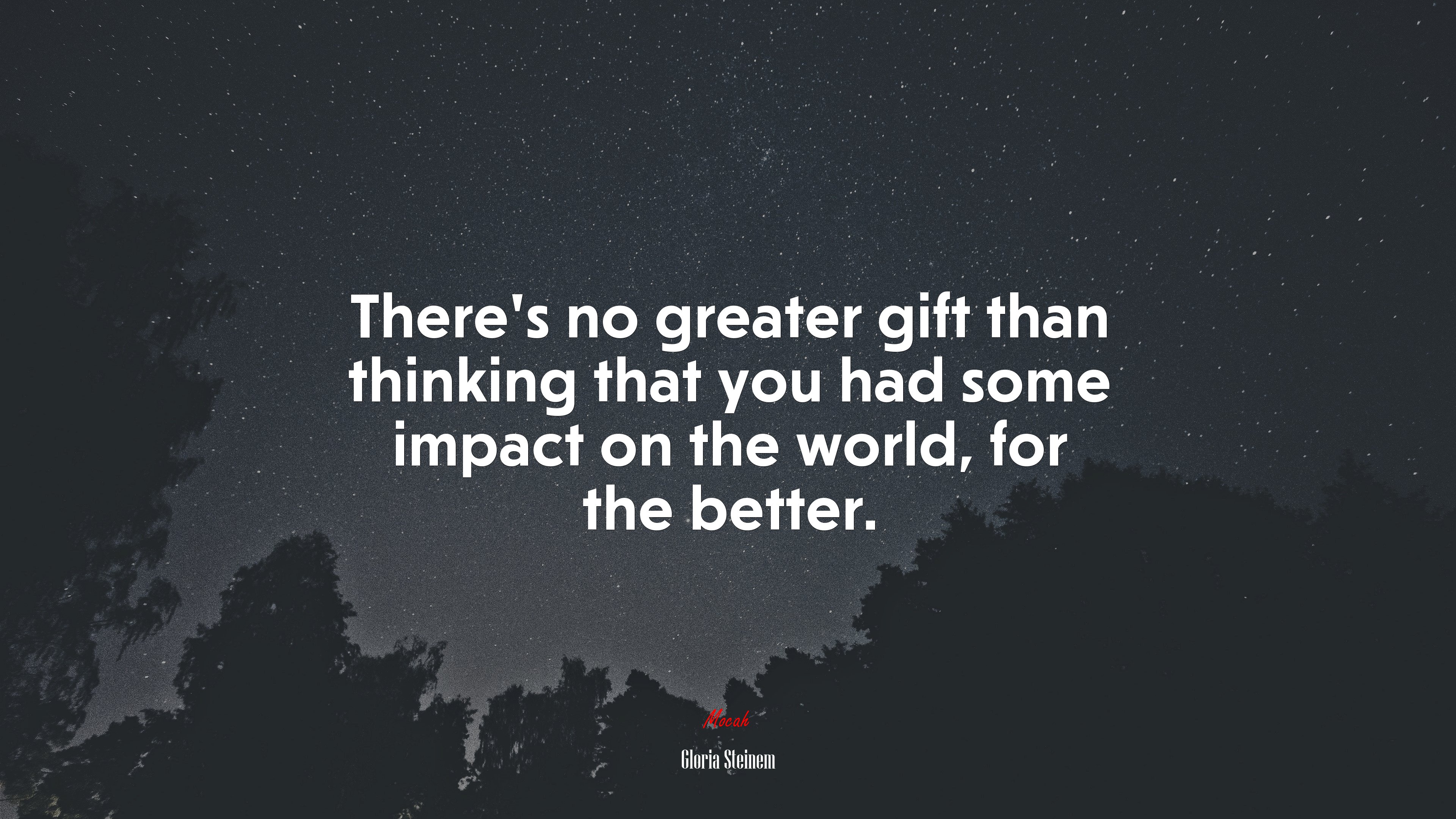 There’s no greater gift than thinking that you had some impact on the world, for the better. | Gloria Steinem quote HD Wallpaper