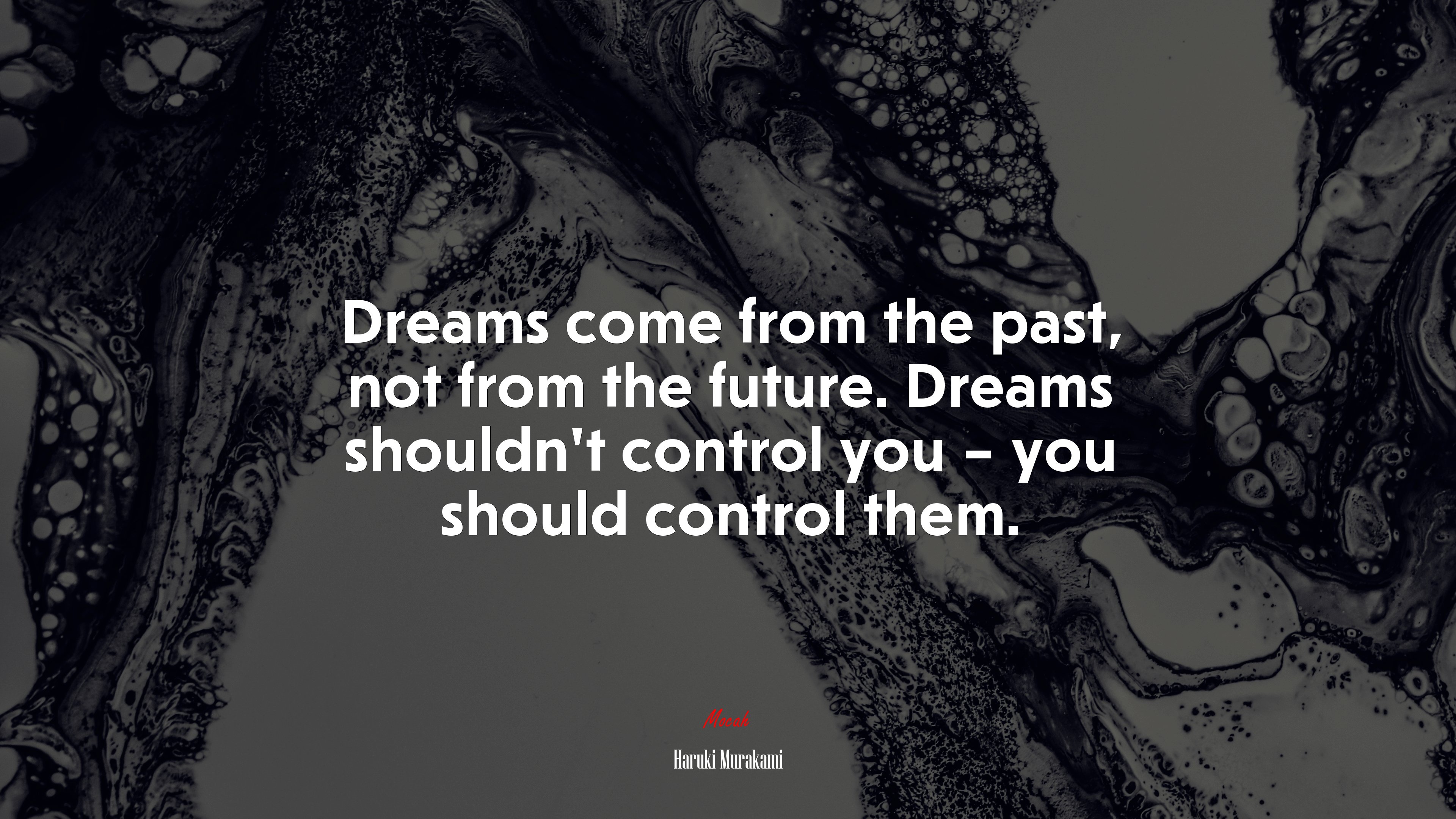 Dreams come from the past, not from the future. Dreams shouldn’t control you – you should control them. | Haruki Murakami quote HD Wallpaper