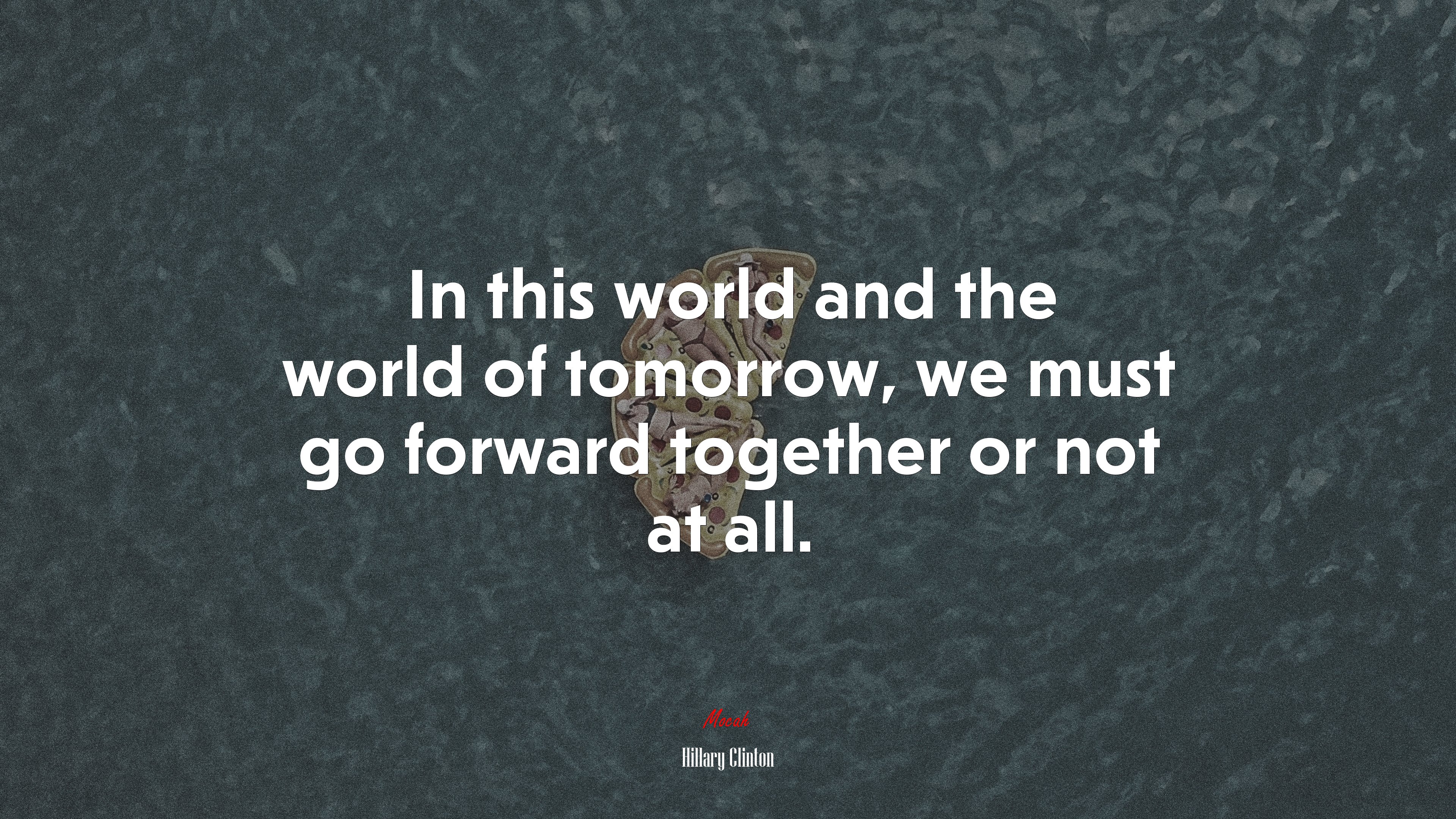 In this world and the world of tomorrow, we must go forward together or not at all. | Hillary Clinton quote HD Wallpaper