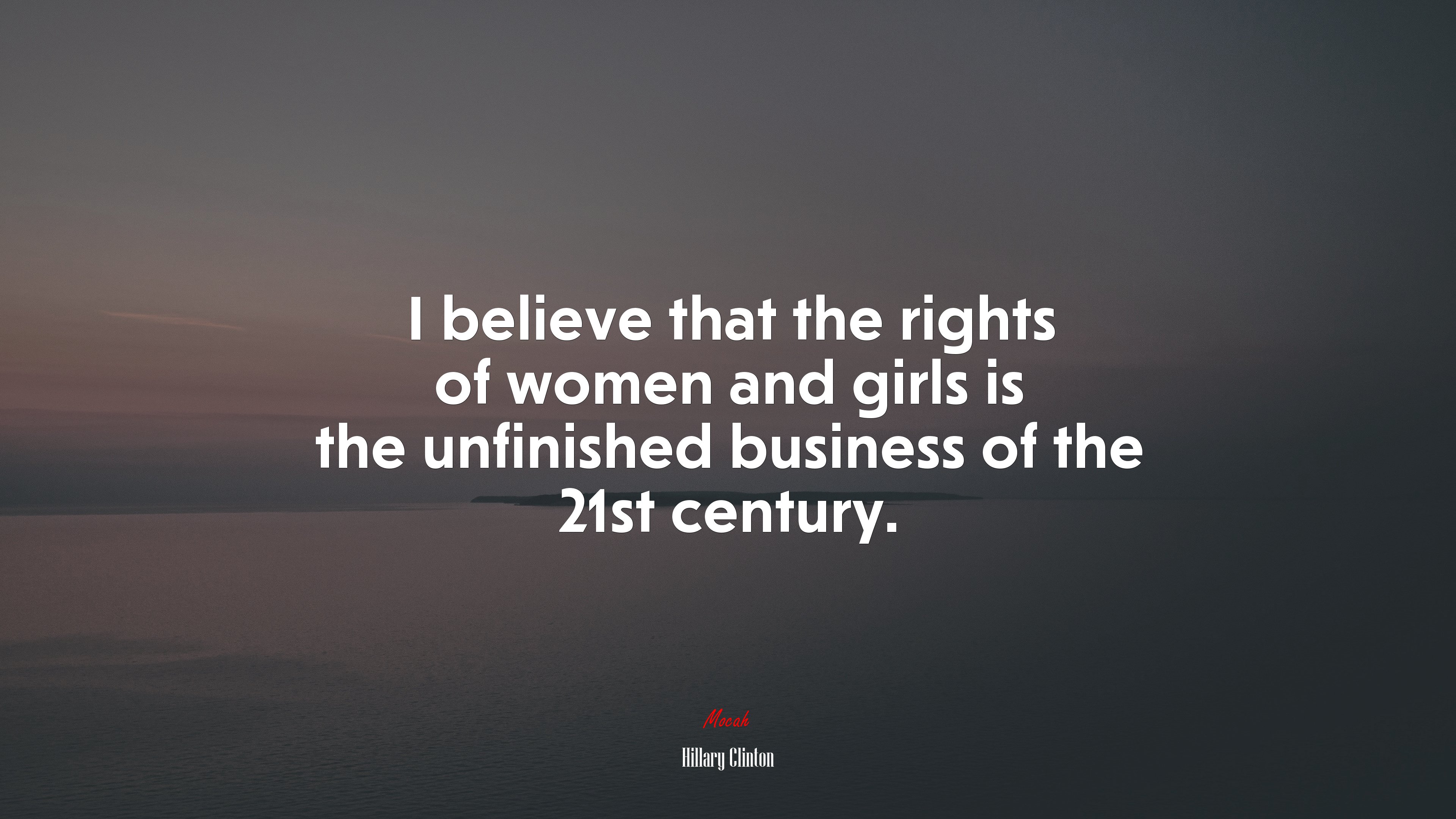 I believe that the rights of women and girls is the unfinished business of the 21st century. | Hillary Clinton quote HD Wallpaper